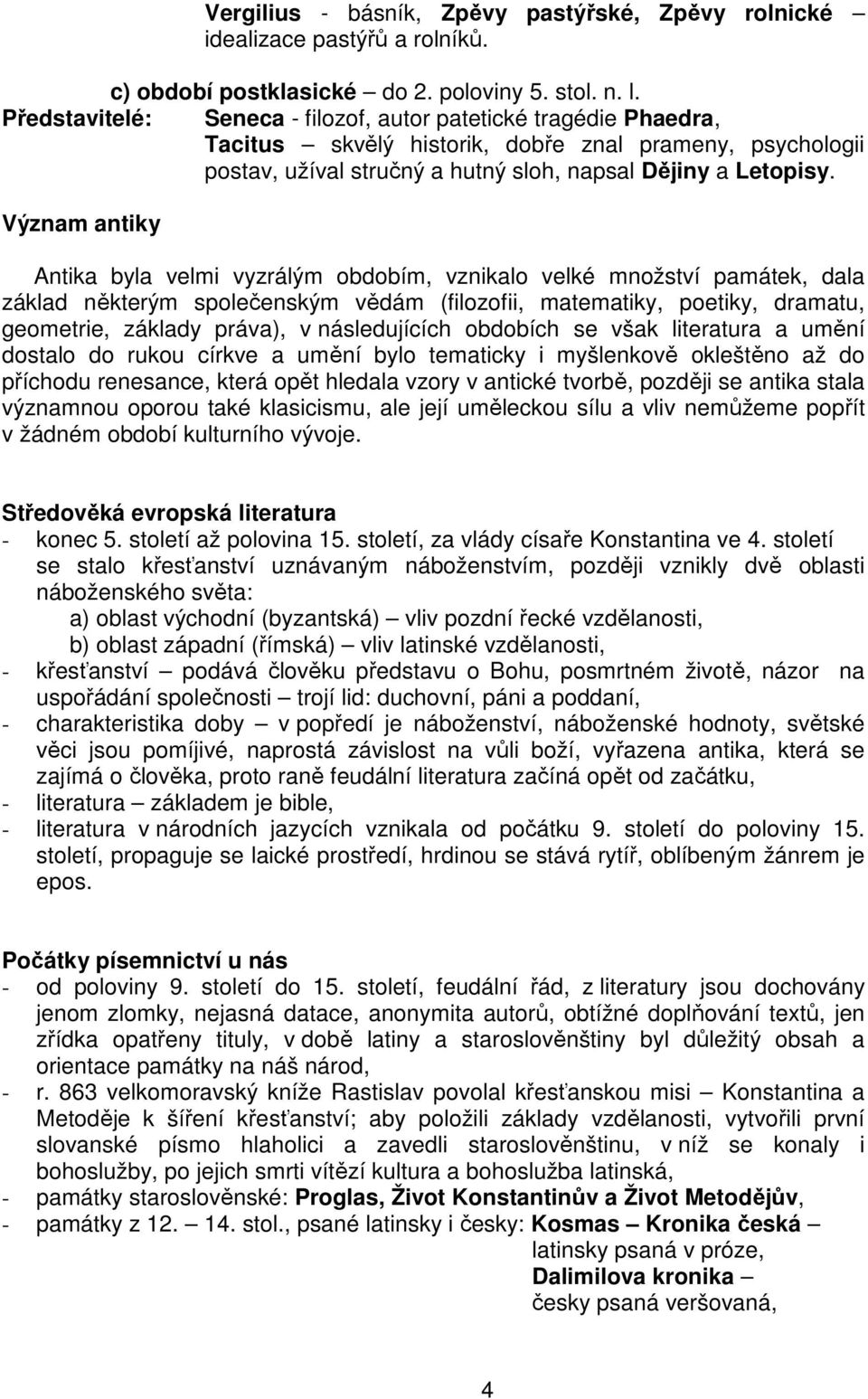 Význam antiky Antika byla velmi vyzrálým obdobím, vznikalo velké množství památek, dala základ některým společenským vědám (filozofii, matematiky, poetiky, dramatu, geometrie, základy práva), v