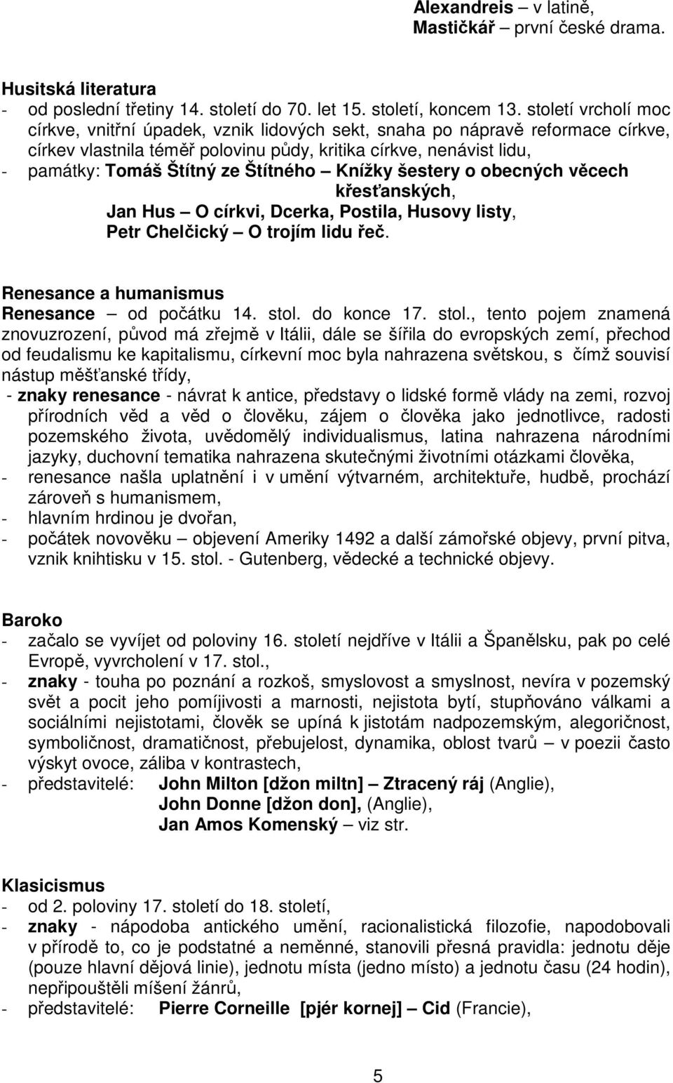 Štítného Knížky šestery o obecných věcech křesťanských, Jan Hus O církvi, Dcerka, Postila, Husovy listy, Petr Chelčický O trojím lidu řeč. Renesance a humanismus Renesance od počátku 14. stol.