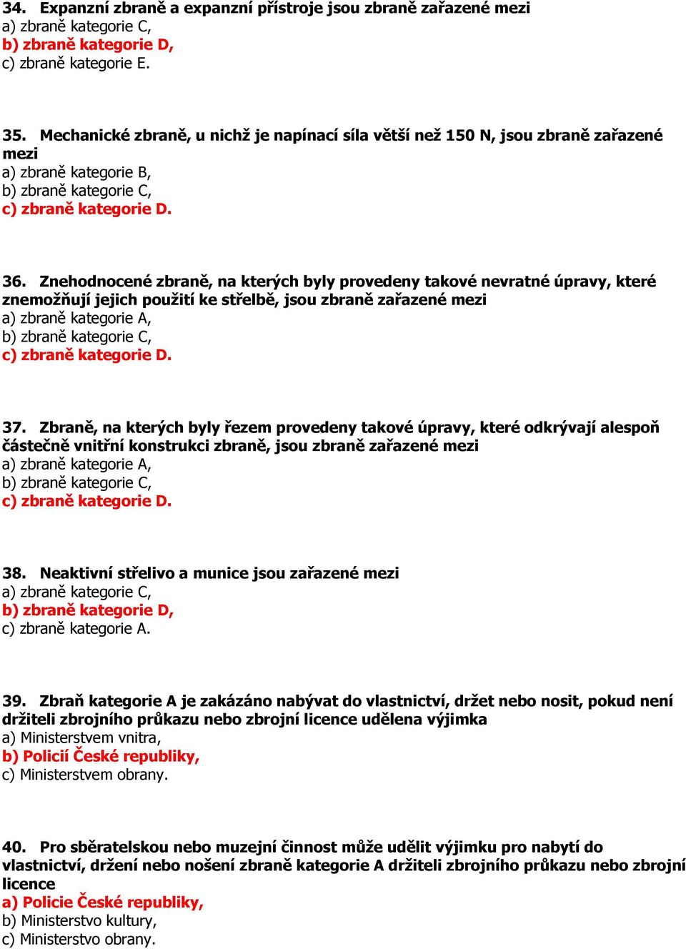 Znehodnocené zbraně, na kterých byly provedeny takové nevratné úpravy, které znemožňují jejich použití ke střelbě, jsou zbraně zařazené mezi a) zbraně kategorie A, b) zbraně kategorie C, c) zbraně