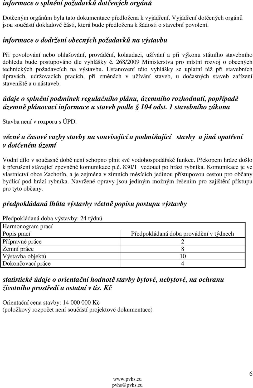 informace o dodržení obecných požadavků na výstavbu Při povolování nebo ohlašování, provádění, kolaudaci, užívání a při výkonu státního stavebního dohledu bude postupováno dle vyhlášky č.