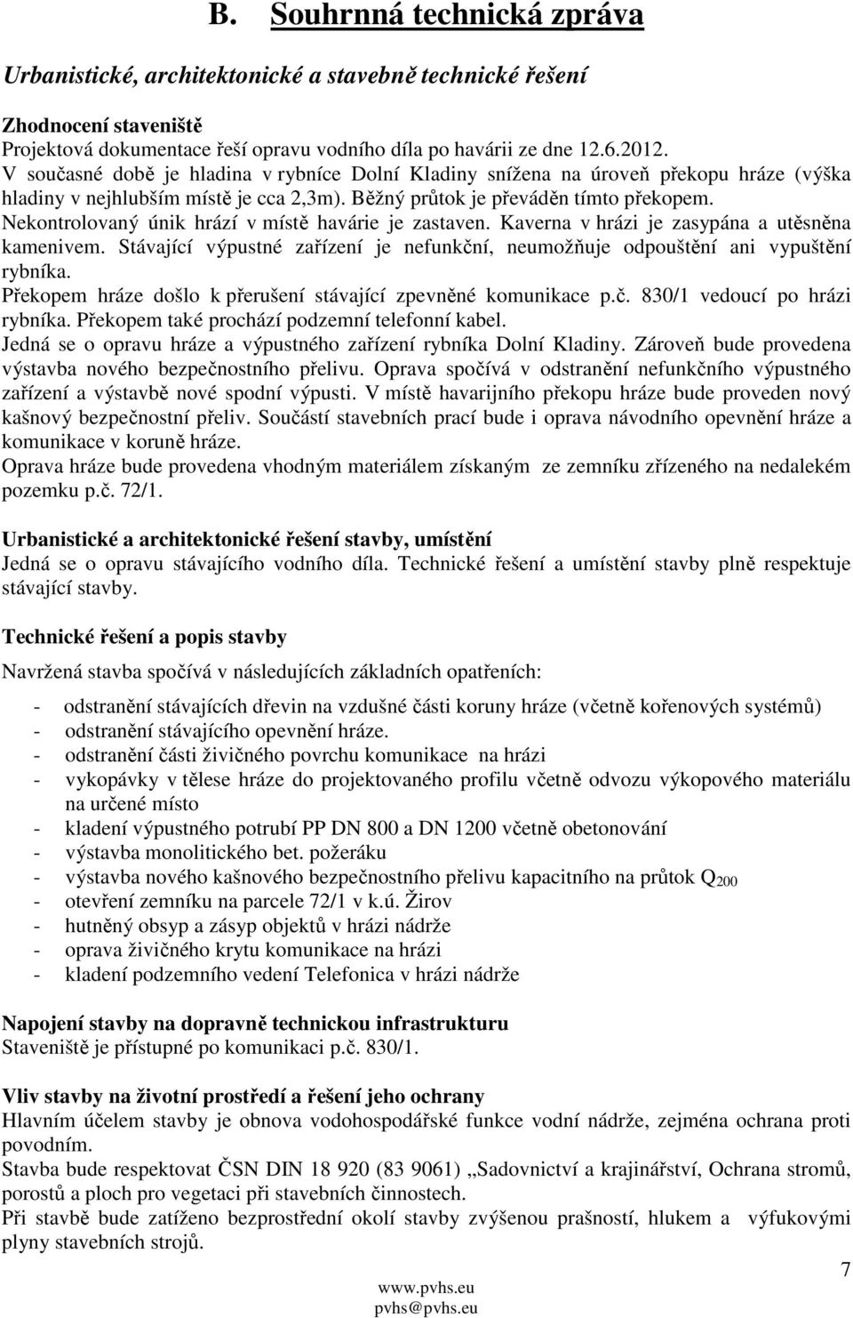 Nekontrolovaný únik hrází v místě havárie je zastaven. Kaverna v hrázi je zasypána a utěsněna kamenivem. Stávající výpustné zařízení je nefunkční, neumožňuje odpouštění ani vypuštění rybníka.