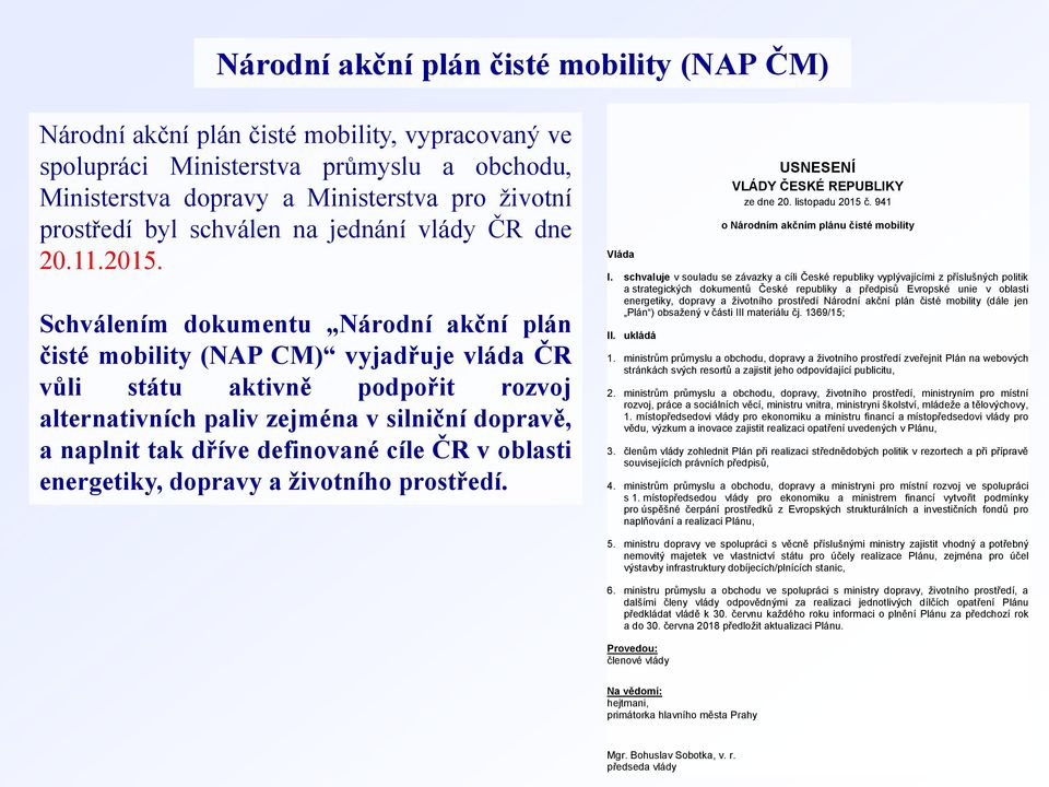 Schválením dokumentu Národní akční plán čisté mobility (NAP CM) vyjadřuje vláda ČR vůli státu aktivně podpořit rozvoj alternativních paliv zejména v silniční dopravě, a naplnit tak dříve definované