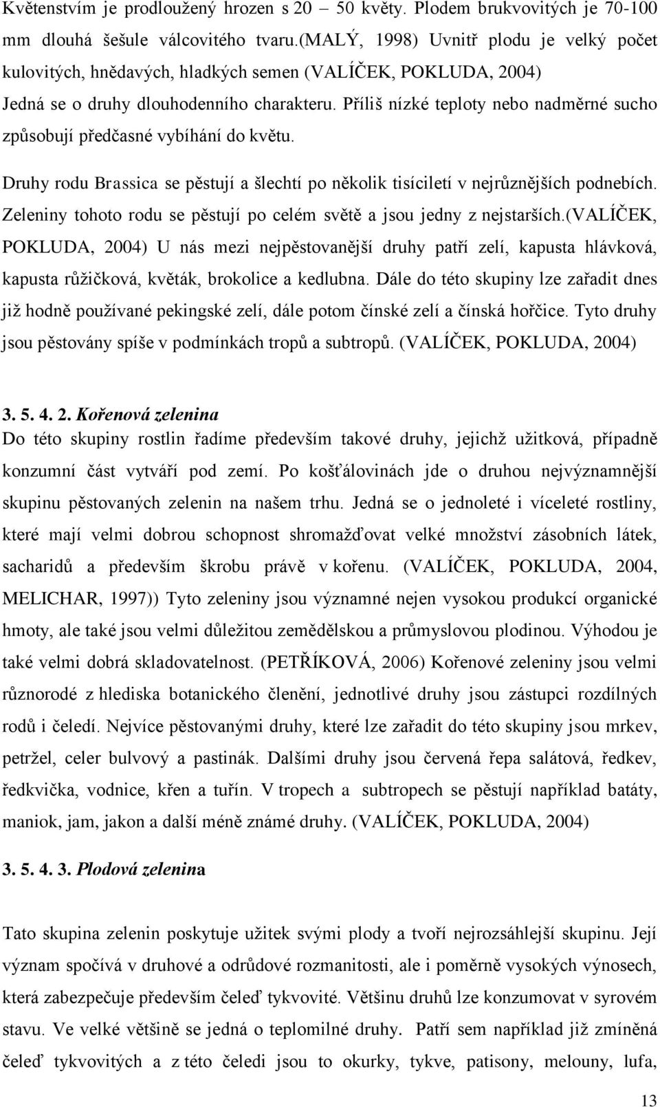 Příliš nízké teploty nebo nadměrné sucho způsobují předčasné vybíhání do květu. Druhy rodu Brassica se pěstují a šlechtí po několik tisíciletí v nejrůznějších podnebích.