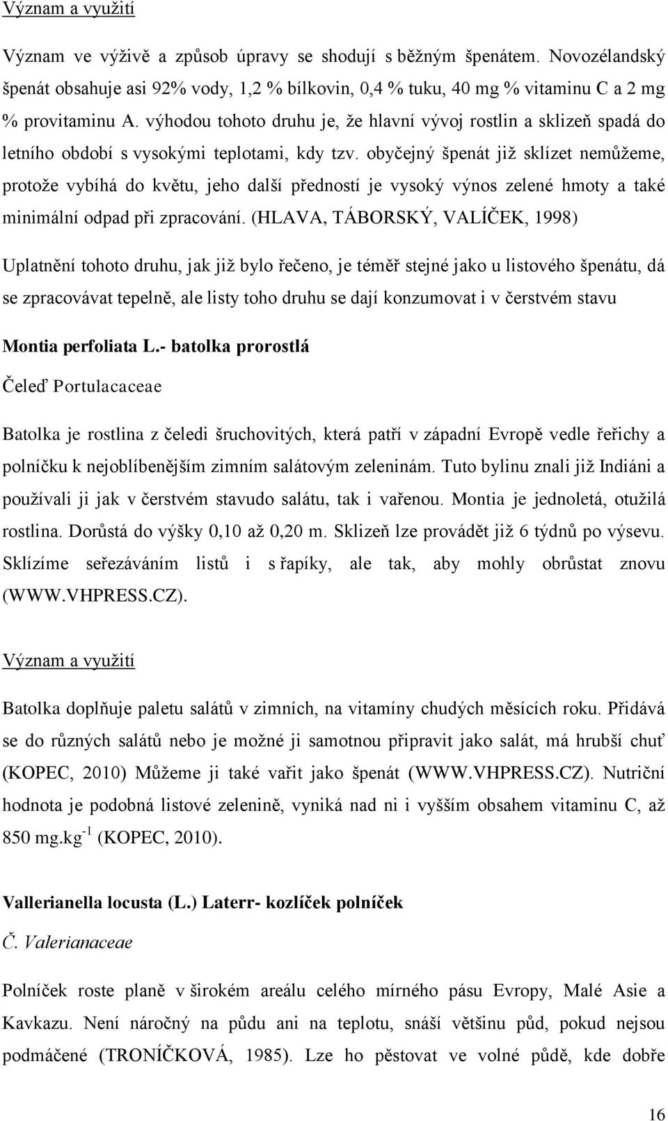 obyčejný špenát již sklízet nemůžeme, protože vybíhá do květu, jeho další předností je vysoký výnos zelené hmoty a také minimální odpad při zpracování.