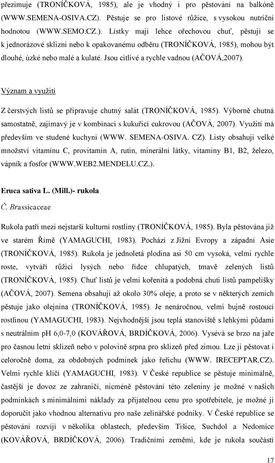 Výborně chutná samostatně, zajímavý je v kombinaci s kukuřicí cukrovou (AČOVÁ, 2007). Využití má především ve studené kuchyni (WWW. SEMENA-OSIVA. CZ).