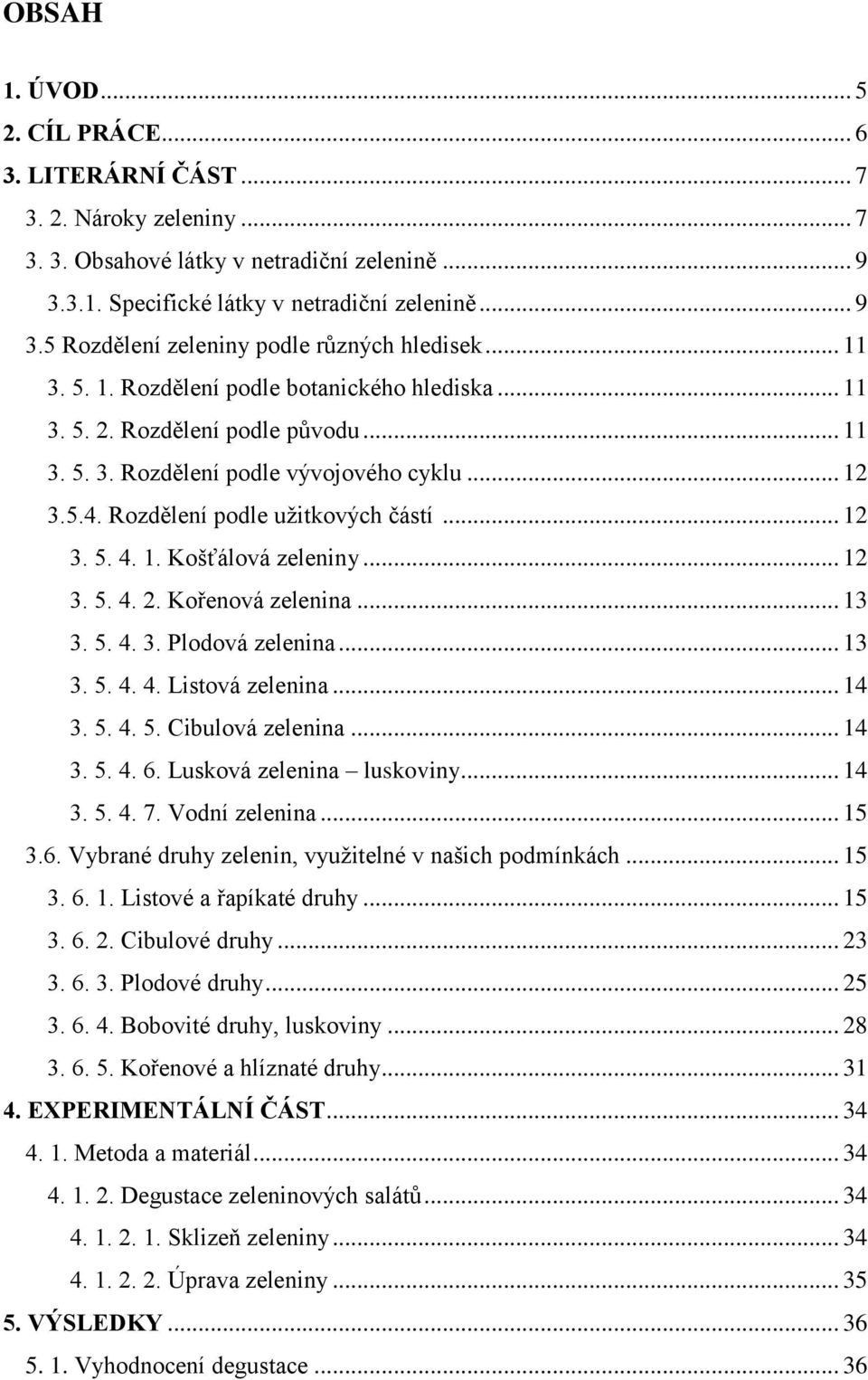 1. Košťálová zeleniny... 12 3. 5. 4. 2. Kořenová zelenina... 13 3. 5. 4. 3. Plodová zelenina... 13 3. 5. 4. 4. Listová zelenina... 14 3. 5. 4. 5. Cibulová zelenina... 14 3. 5. 4. 6.