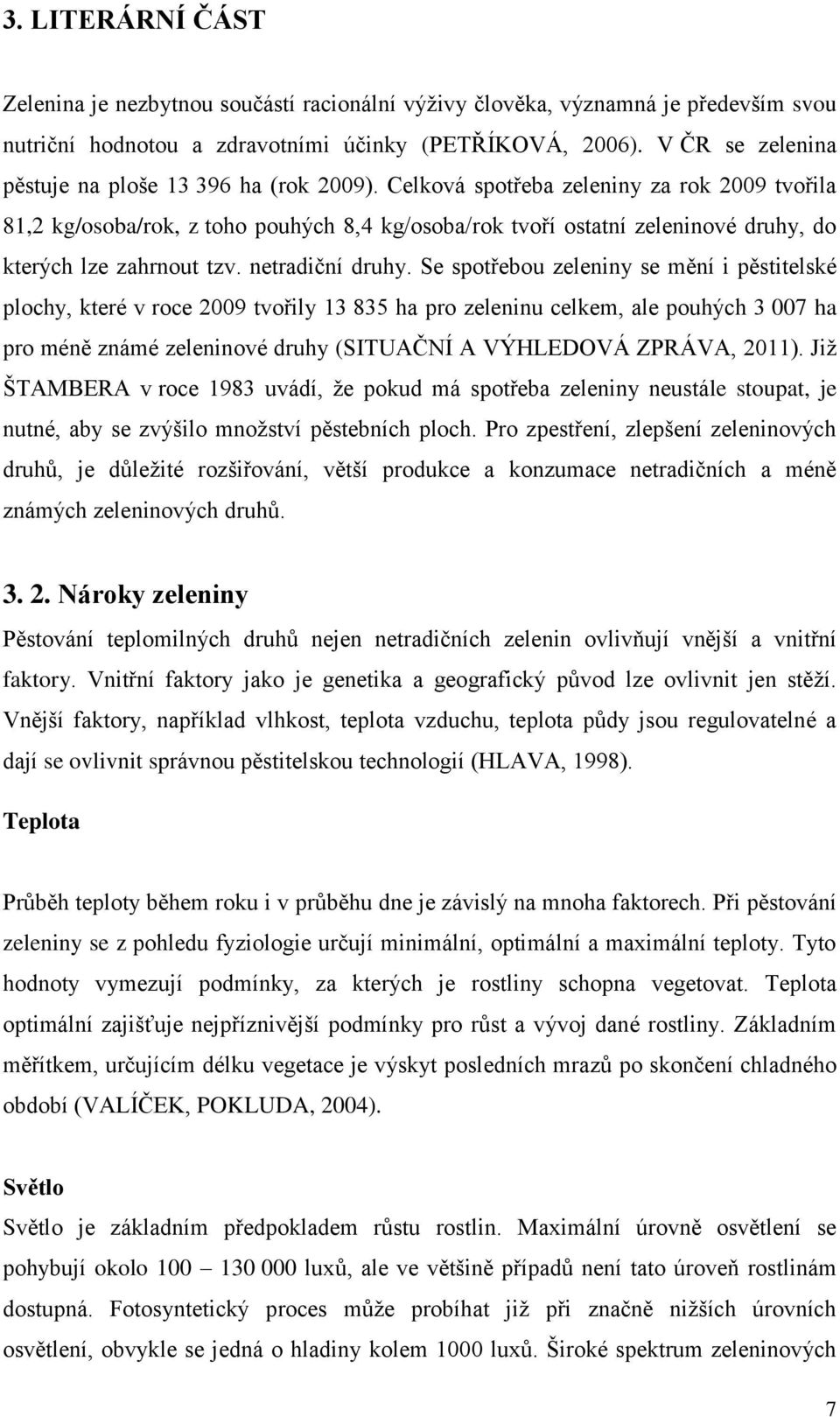 Celková spotřeba zeleniny za rok 2009 tvořila 81,2 kg/osoba/rok, z toho pouhých 8,4 kg/osoba/rok tvoří ostatní zeleninové druhy, do kterých lze zahrnout tzv. netradiční druhy.