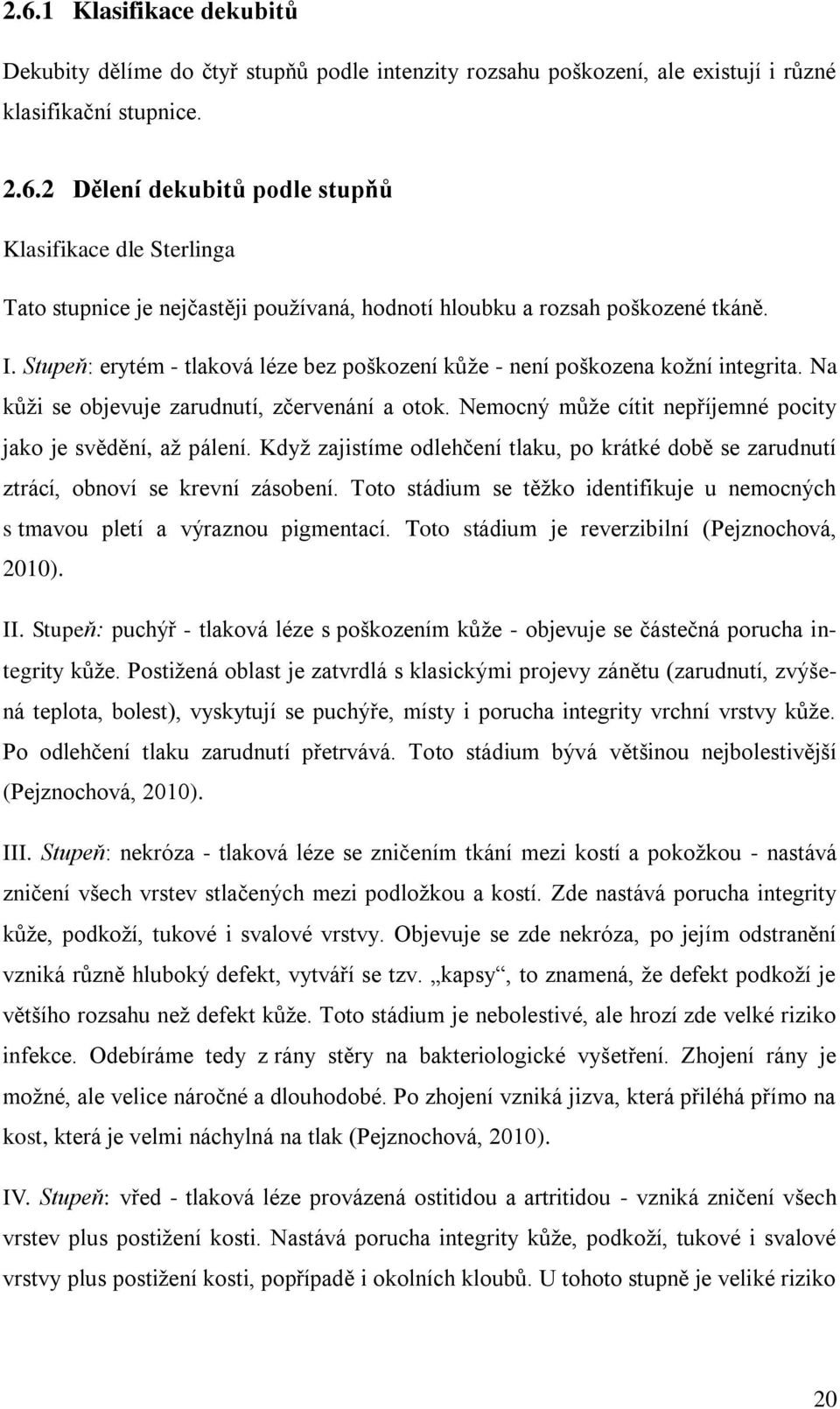 Když zajistíme odlehčení tlaku, po krátké době se zarudnutí ztrácí, obnoví se krevní zásobení. Toto stádium se těžko identifikuje u nemocných s tmavou pletí a výraznou pigmentací.