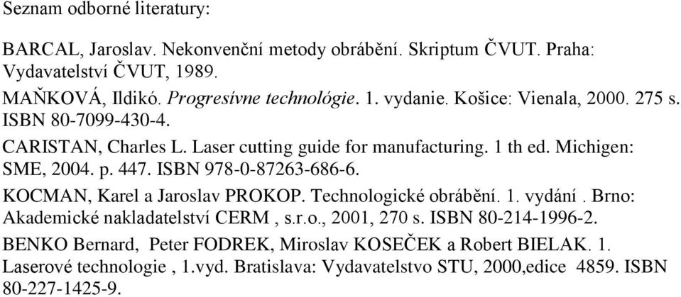 ISBN 978-0-87263-686-6. KOCMAN, Karel a Jaroslav PROKOP. Technologické obrábění. 1. vydání. Brno: Akademické nakladatelství CERM, s.r.o., 2001, 270 s.