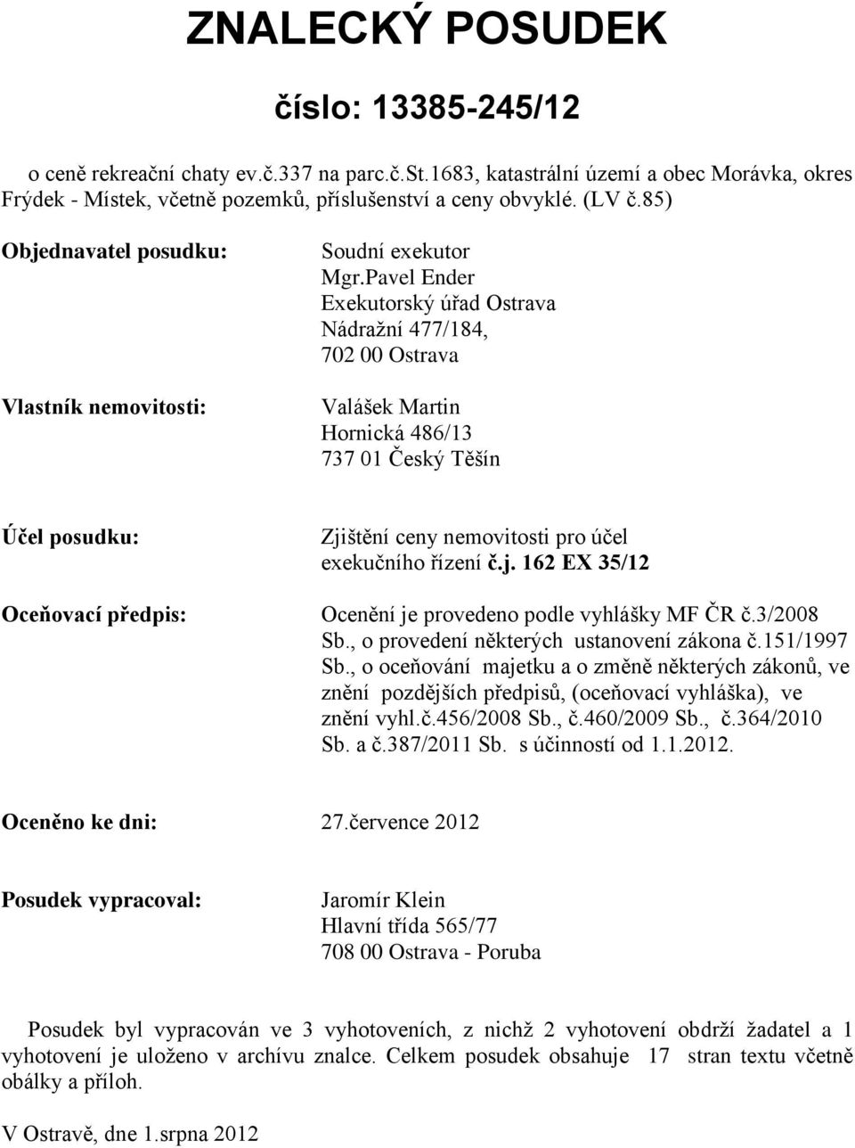 Pavel Ender Exekutorský úřad Ostrava Nádražní 477/184, 702 00 Ostrava Valášek Martin Hornická 486/13 737 01 Český Těšín Účel posudku: Oceňovací předpis: Zjištění ceny nemovitosti pro účel exekučního