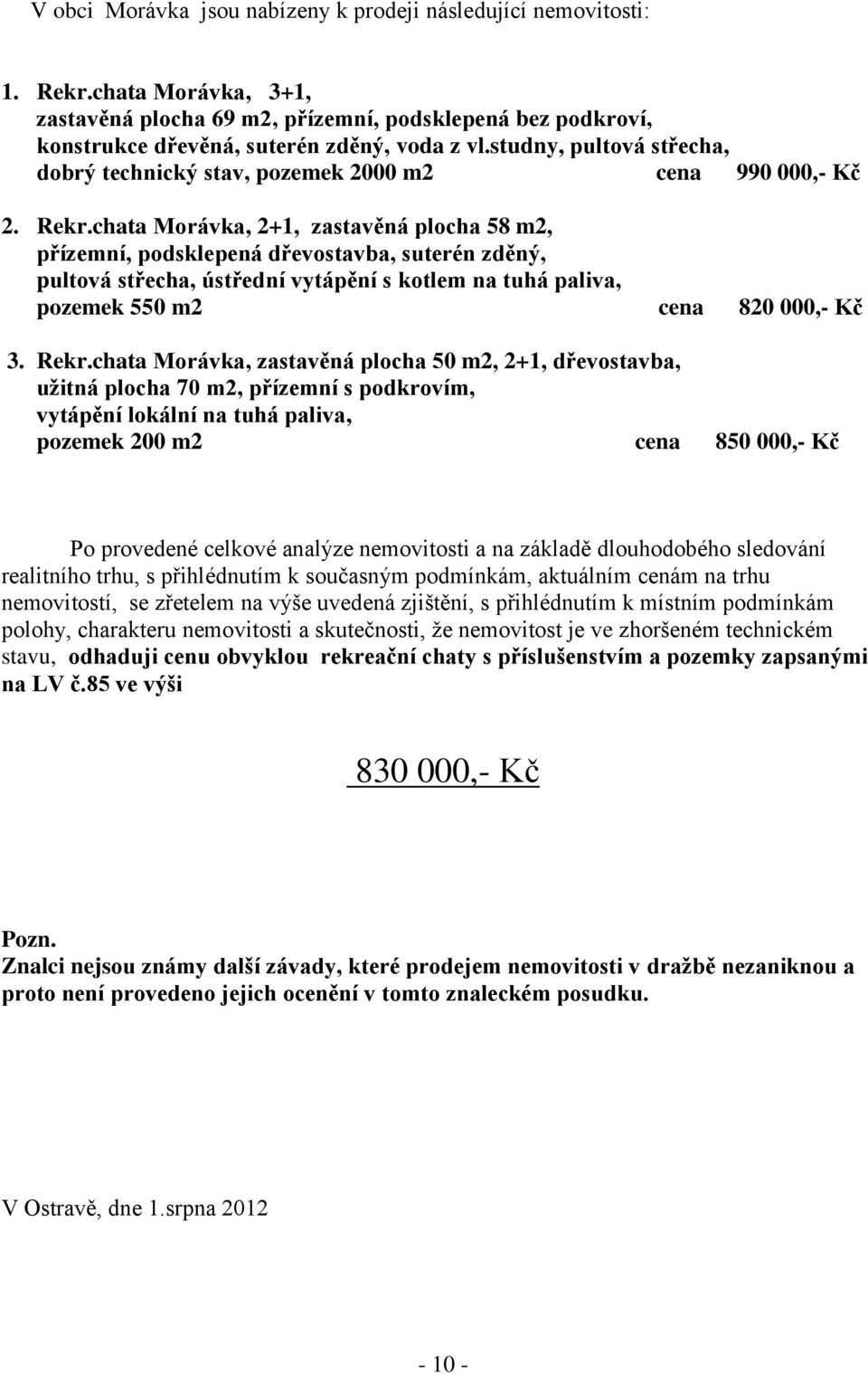 chata Morávka, 2+1, zastavěná plocha 58 m2, přízemní, podsklepená dřevostavba, suterén zděný, pultová střecha, ústřední vytápění s kotlem na tuhá paliva, pozemek 550 m2 cena 820 000,- Kč 3. Rekr.