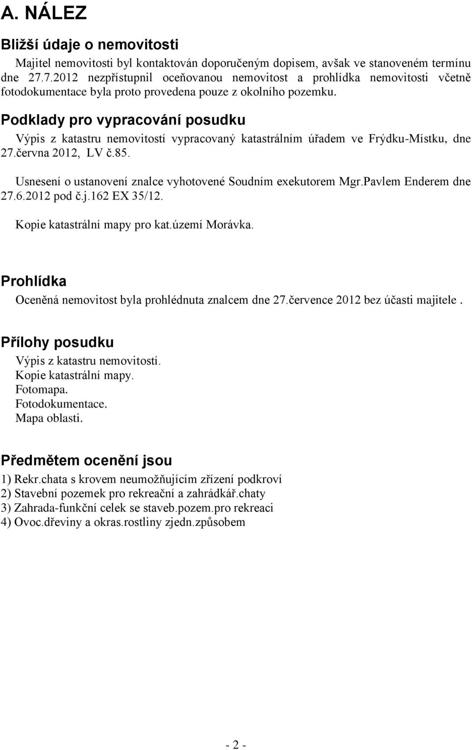 Podklady pro vypracování posudku Výpis z katastru nemovitostí vypracovaný katastrálním úřadem ve Frýdku-Místku, dne 27.června 2012, LV č.85.