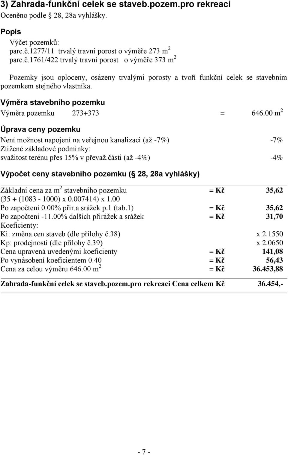 00 m 2 Úprava ceny pozemku Není možnost napojení na veřejnou kanalizaci (až -7%) -7% Ztížené základové podmínky: svažitost terénu přes 15% v převaž.