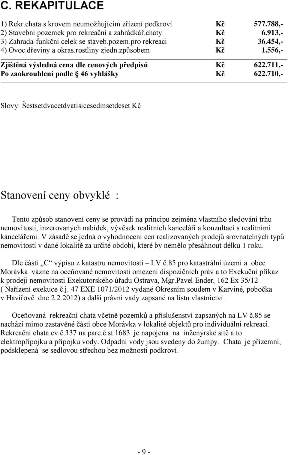 710,- Slovy: Šestsetdvacetdvatisícesedmsetdeset Kč Stanovení ceny obvyklé : Tento způsob stanovení ceny se provádí na principu zejména vlastního sledování trhu nemovitostí, inzerovaných nabídek,