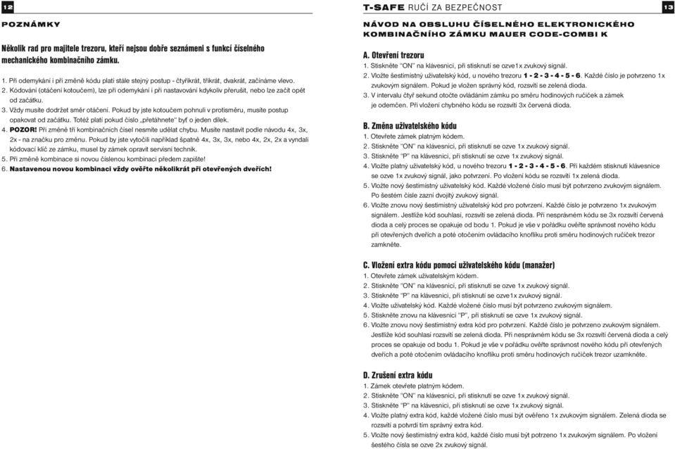 Pokud by jste kotoučem pohnuli v protisměru, musíte postup opakovat od začátku. Totéž platí pokud číslo přetáhnete byť o jeden dílek. 4. POZOR! Při změně tří kombinačních čísel nesmíte udělat chybu.