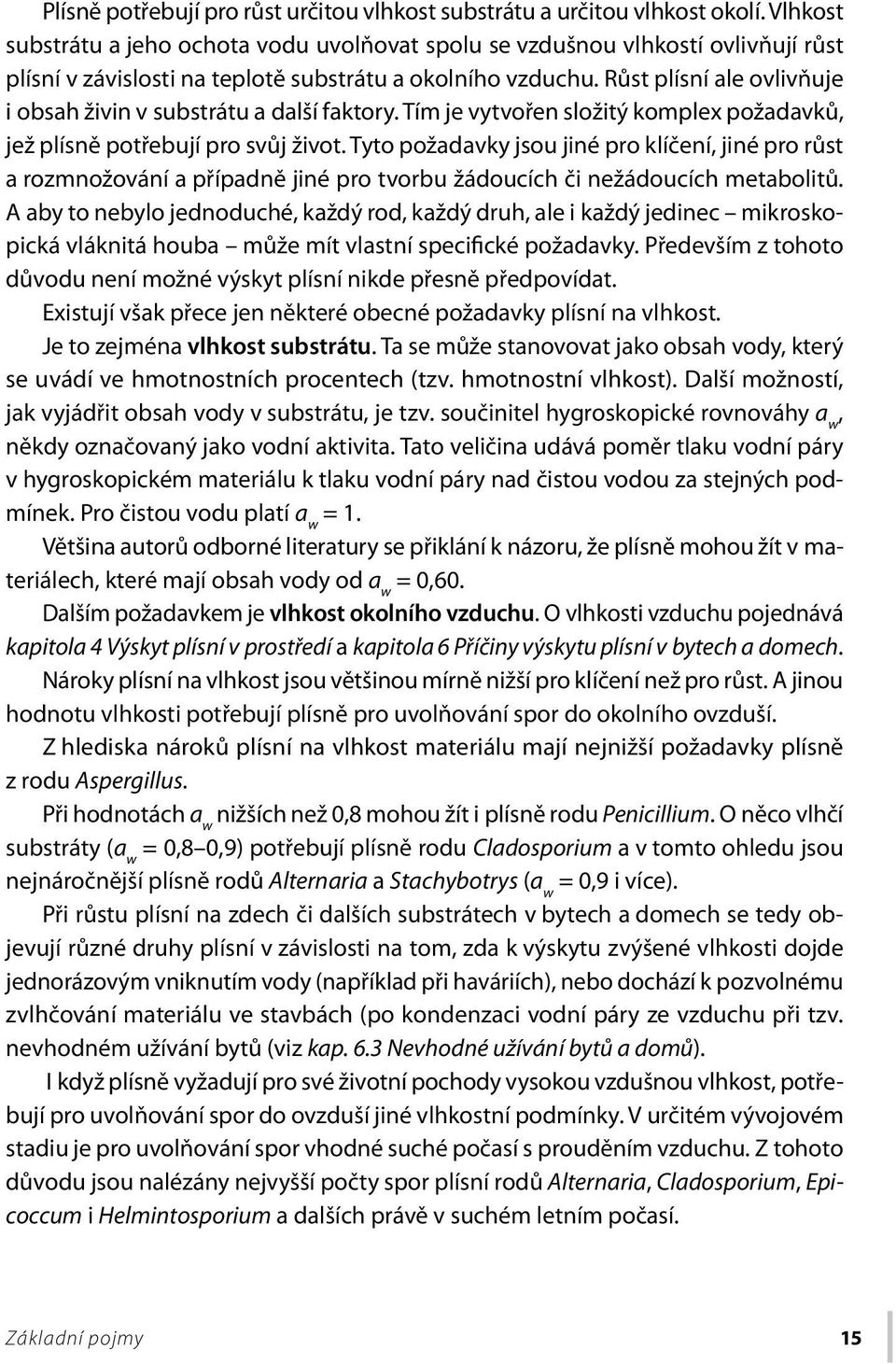 Růst plísní ale ovlivňuje i obsah živin v substrátu a další faktory. Tím je vytvořen složitý komplex požadavků, jež plísně potřebují pro svůj život.