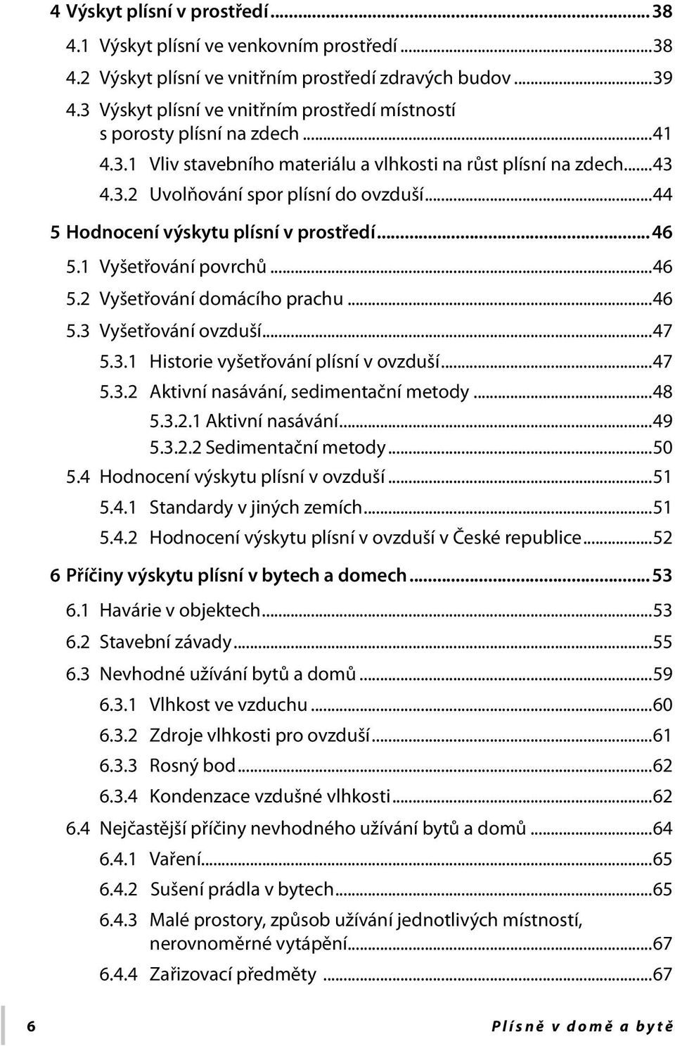 ..44 5 Hodnocení výskytu plísní v prostředí...46 5.1 Vyšetřování povrchů...46 5.2 Vyšetřování domácího prachu...46 5.3 Vyšetřování ovzduší...47 5.3.1 Historie vyšetřování plísní v ovzduší...47 5.3.2 Aktivní nasávání, sedimentační metody.