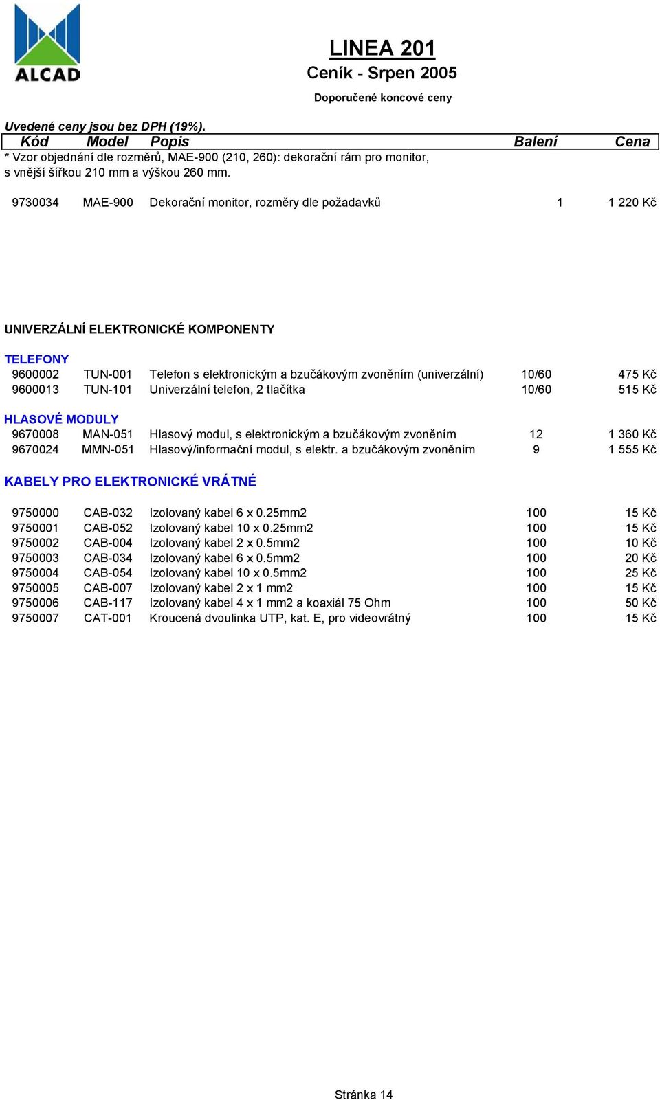 9600013 TUN-101 Univerzální telefon, 2 tlačítka 10/60 515 Kč HLASOVÉ MODULY 9670008 MAN-051 Hlasový modul, s elektronickým a bzučákovým zvoněním 12 1 360 Kč 9670024 MMN-051 Hlasový/informační modul,