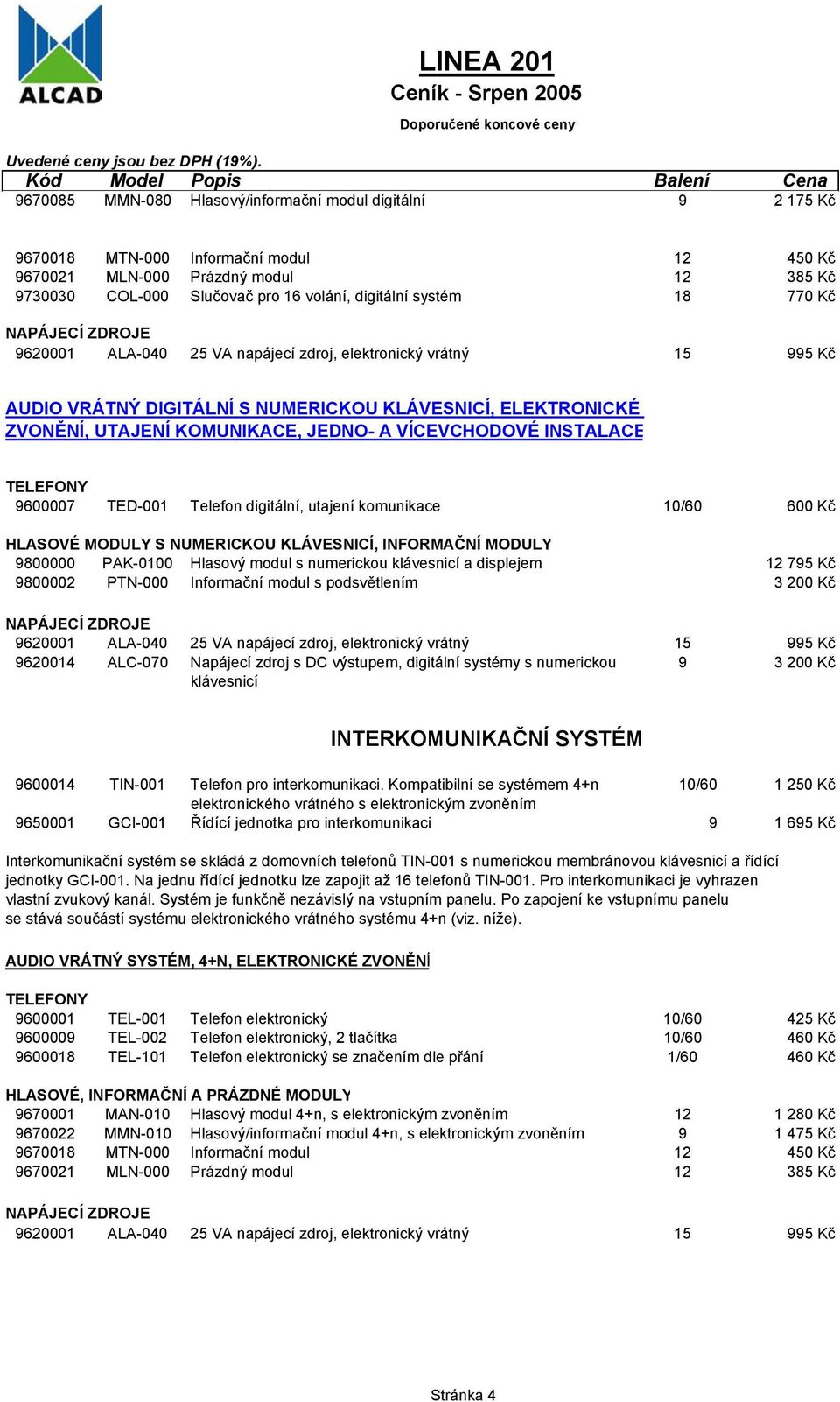 Hlasový modul s numerickou klávesnicí a displejem 12 795 Kč 9800002 PTN-000 Informační modul s podsvětlením 3 200 Kč 9620014 ALC-070 Napájecí zdroj s DC výstupem, digitální systémy s numerickou 9 3