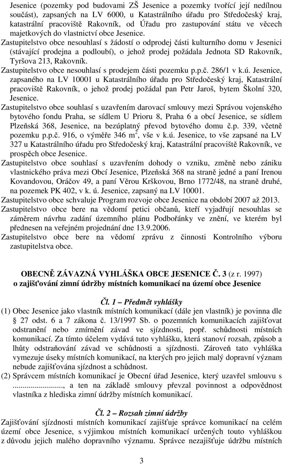 Zastupitelstvo obce nesouhlasí s žádostí o odprodej části kulturního domu v Jesenici (stávající prodejna a podloubí), o jehož prodej požádala Jednota SD Rakovník, Tyršova 213, Rakovník.