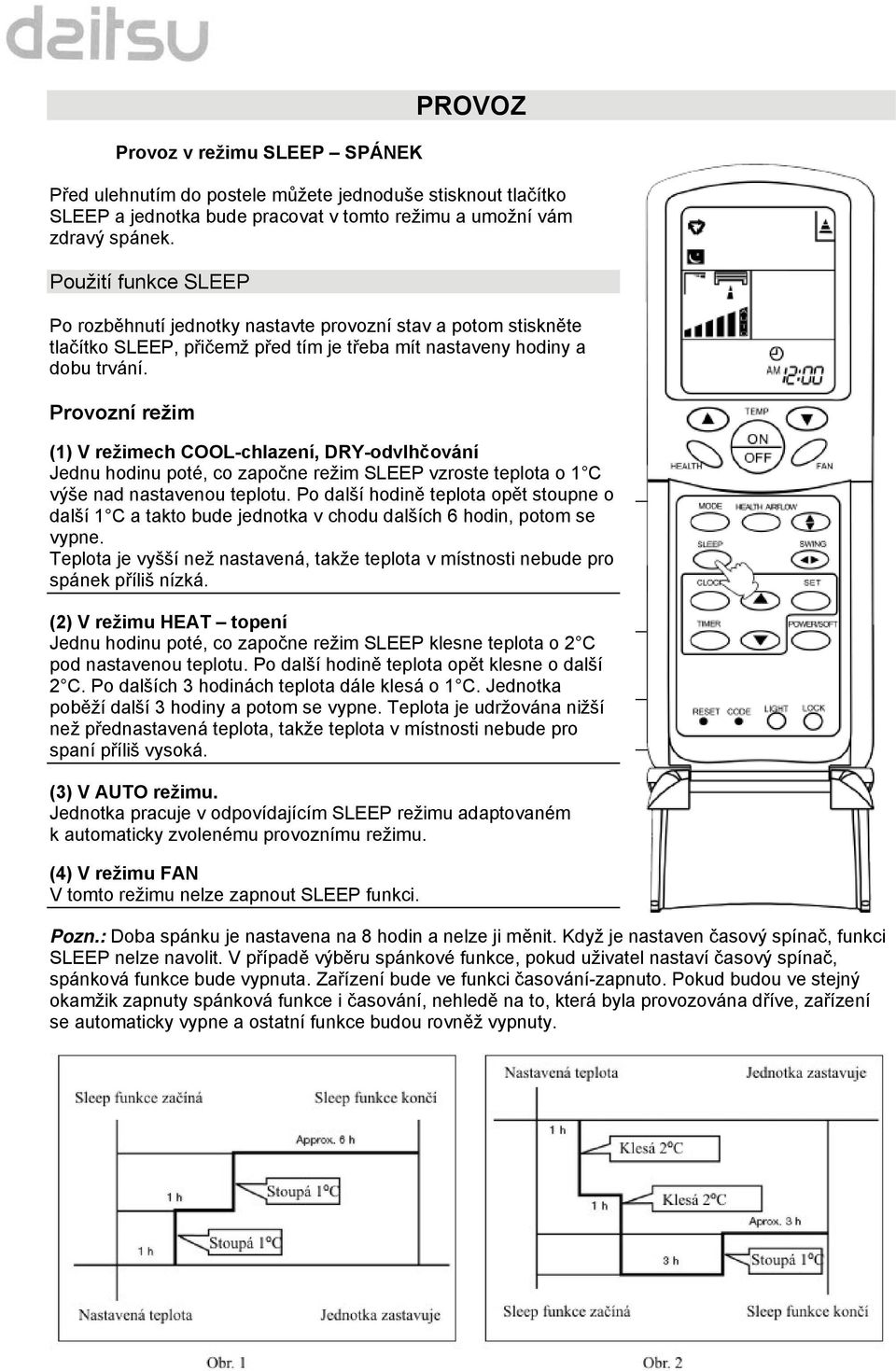 Provozní režim (1) V režimech COOL-chlazení, DRY-odvlhčování Jednu hodinu poté, co započne režim SLEEP vzroste teplota o 1 C výše nad nastavenou teplotu.