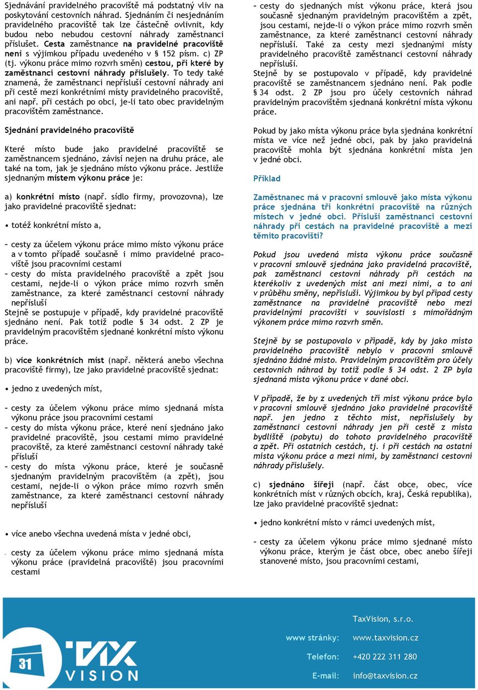 Cesta zaměstnance na pravidelné pracoviště není s výjimkou případu uvedeného v 152 písm. c) ZP (tj. výkonu práce mimo rozvrh směn) cestou, při které by zaměstnanci cestovní náhrady příslušely.