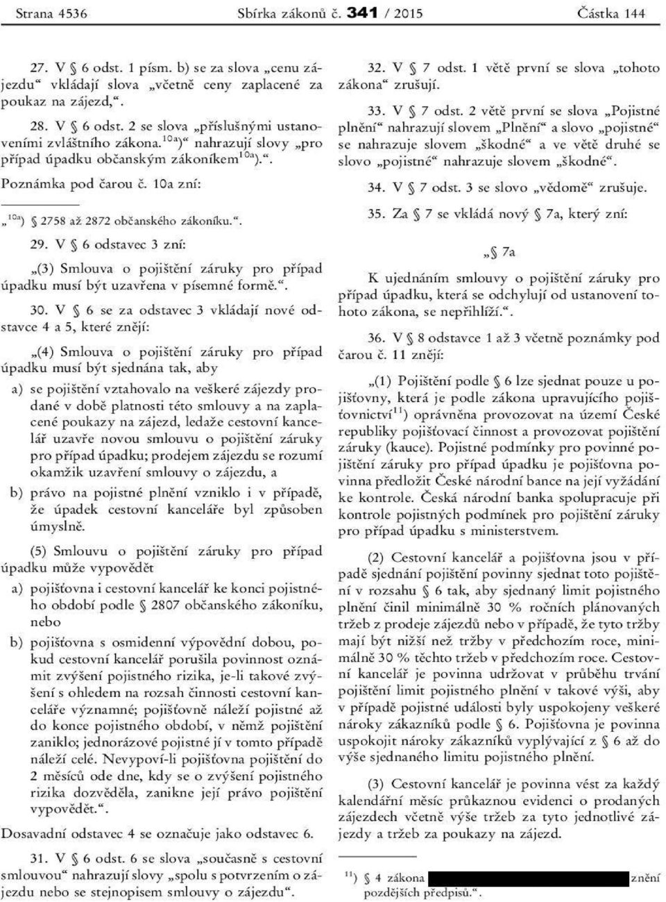 V 6 odstavec 3 zní: (3) Smlouva o štění poji záruky pro řípad p úpadku musí být uzav řena v písemné formě.. 30.