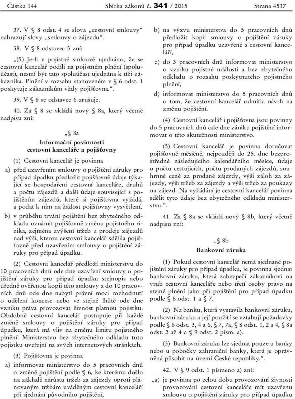 Plnění v rozsahu stanoveném v 6 odst. 1 poskytuje zákazníkům vždy pojišťovna.. 39. V 8 se odstavec šuje. 6 zru 40.