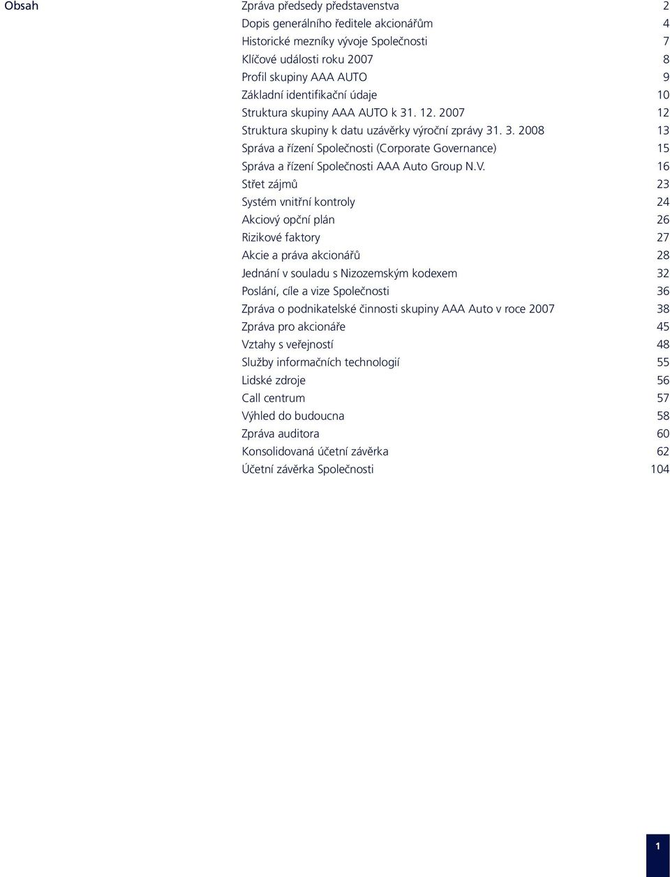 V. 16 Střet zájmů 23 Systém vnitřní kontroly 24 Akciový opční plán 26 Rizikové faktory 27 Akcie a práva akcionářů 28 Jednání v souladu s Nizozemským kodexem 32 Poslání, cíle a vize Společnosti 36
