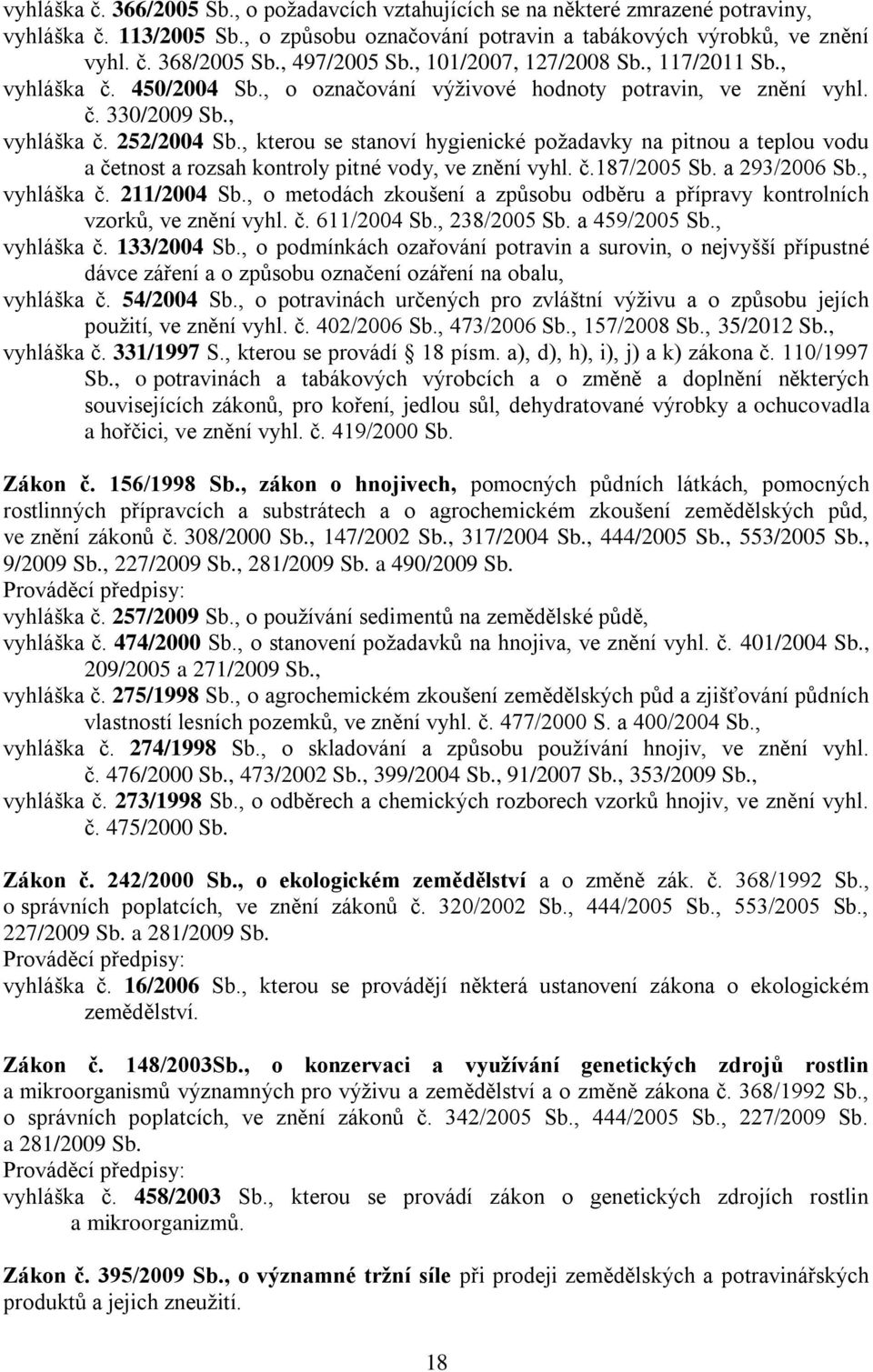 , kterou se stanoví hygienické požadavky na pitnou a teplou vodu a četnost a rozsah kontroly pitné vody, ve znění vyhl. č.187/2005 Sb. a 293/2006 Sb., vyhláška č. 211/2004 Sb.