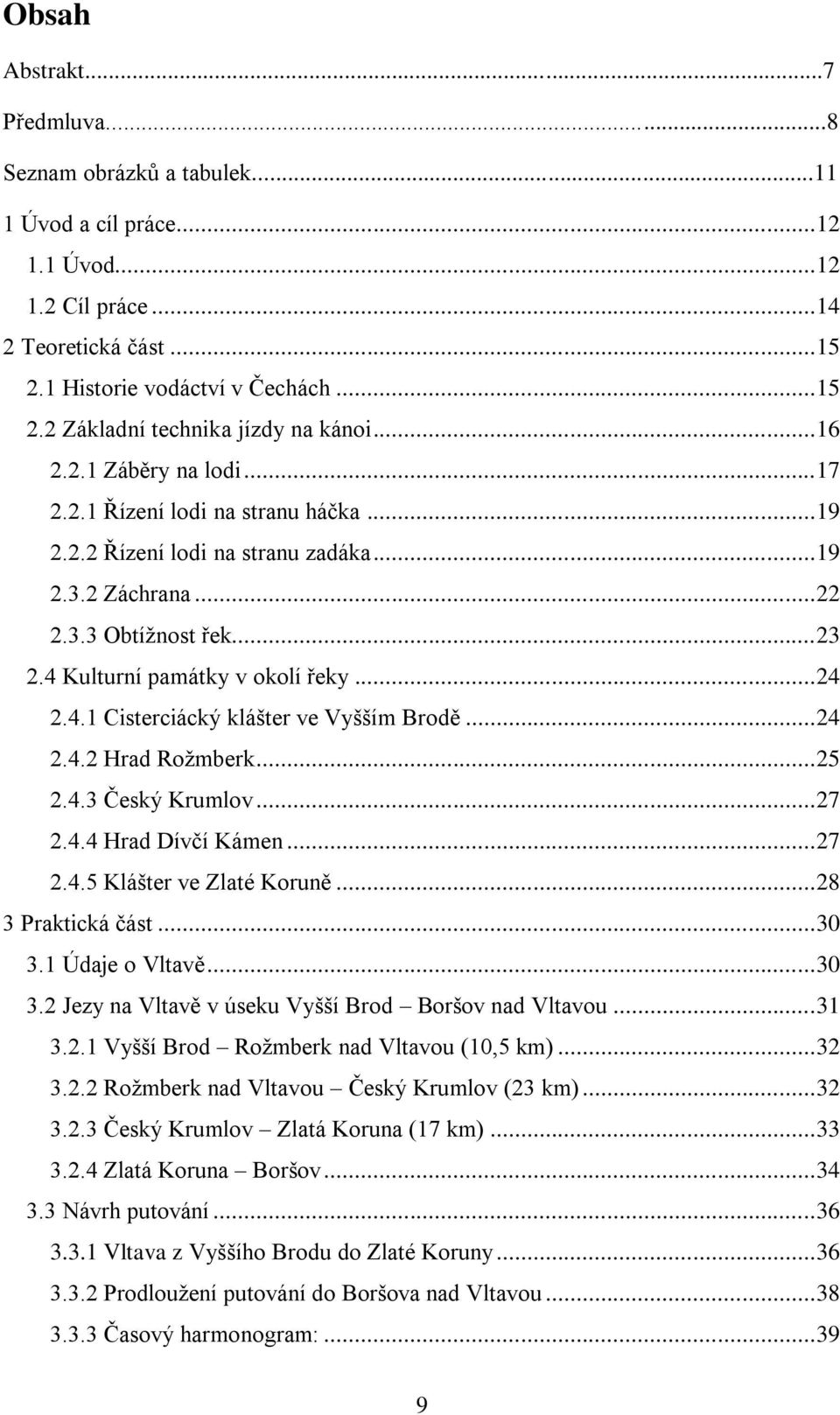 .. 24 2.4.1 Cisterciácký klášter ve Vyšším Brodě... 24 2.4.2 Hrad Rožmberk... 25 2.4.3 Český Krumlov... 27 2.4.4 Hrad Dívčí Kámen... 27 2.4.5 Klášter ve Zlaté Koruně... 28 3 Praktická část... 30 3.