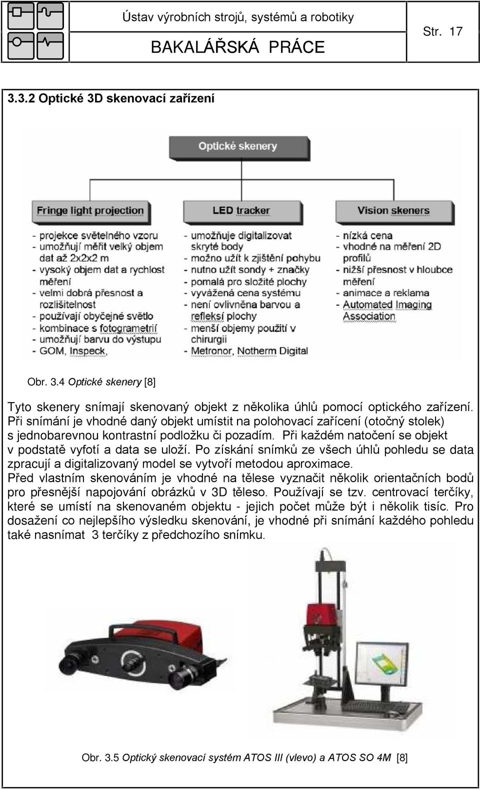 Po získání snímkù ze všech úhlù pohledu se data zpracují a digitalizovaný model se vytvoøí metodou aproximace.