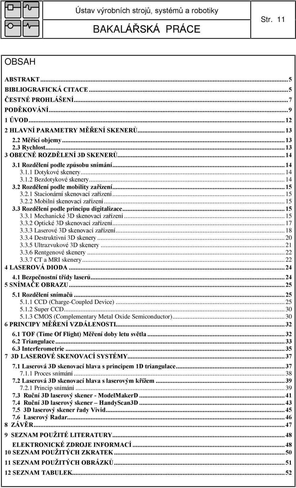 .. 15 3.2.2 Mobilní skenovací zaøízení... 15 3.3 Rozdìlení podle principu digitalizace... 15 3.3.1 Mechanické 3D skenovací zaøízení... 15 3.3.2 Optické 3D skenovací zaøízení... 17 3.3.3 Laserové 3D skenovací zaøízení.