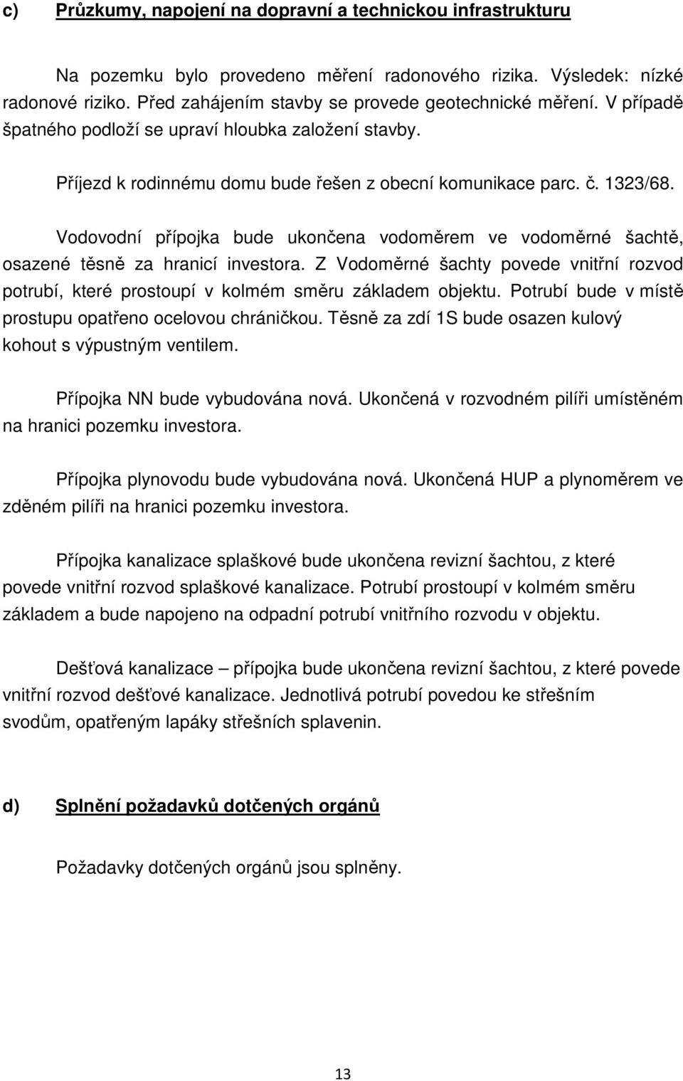 Vodovodní přípojka bude ukončena vodoměrem ve vodoměrné šachtě, osazené těsně za hranicí investora. Z Vodoměrné šachty povede vnitřní rozvod potrubí, které prostoupí v kolmém směru základem objektu.