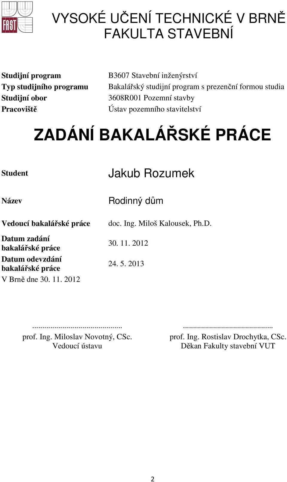 Rozumek Název Vedoucí bakalářské práce Datum zadání bakalářské práce Datum odevzdání bakalářské práce V Brně dne 30. 11. 2012 Rodinný dům doc. Ing.