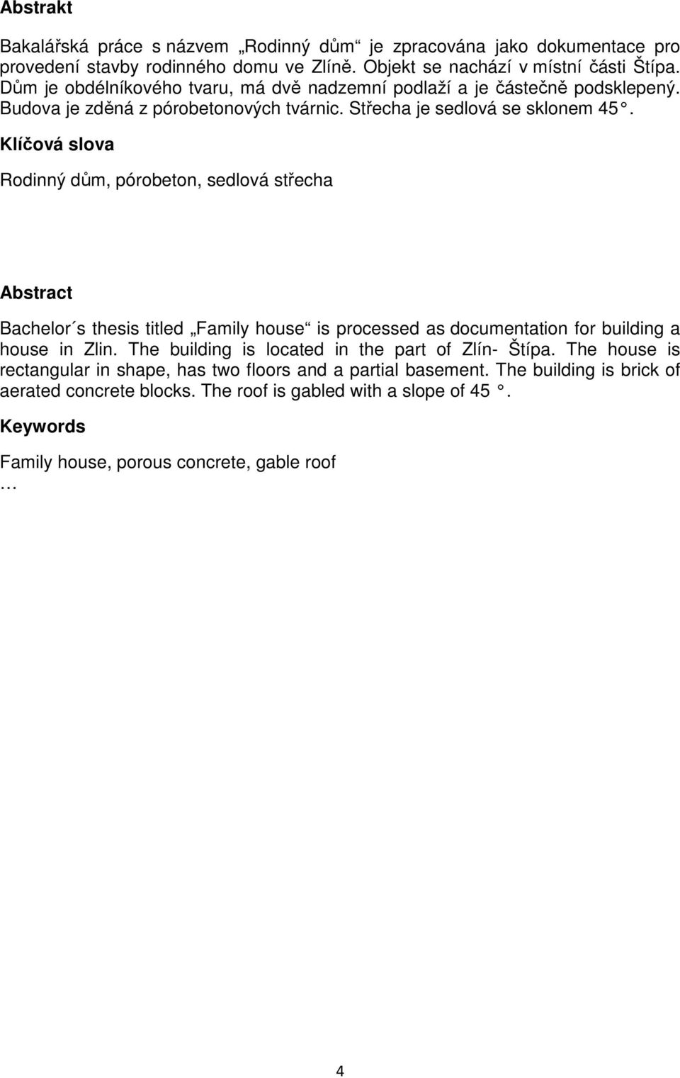 Klíčová slova Rodinný dům, pórobeton, sedlová střecha Abstract Bachelor s thesis titled Family house is processed as documentation for building a house in Zlin.