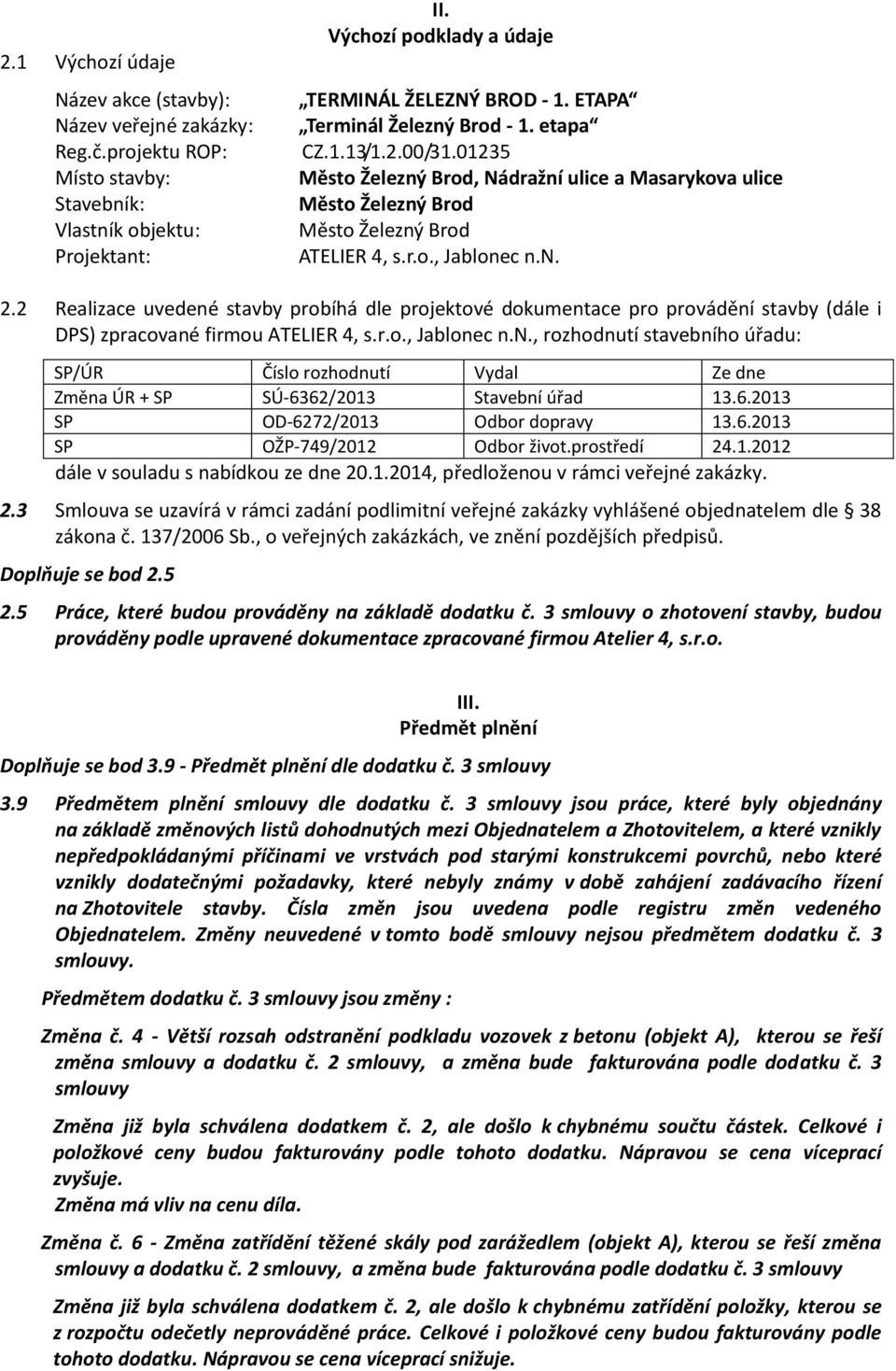 2 Realizace uvedené stavby probíhá dle projektové dokumentace pro provádění stavby (dále i DPS) zpracované firmou ATELIER 4, s.r.o., Jablonec n.n., rozhodnutí stavebního úřadu: SP/ÚR Číslo rozhodnutí Vydal Ze dne Změna ÚR + SP SÚ-6362/2013 Stavební úřad 13.