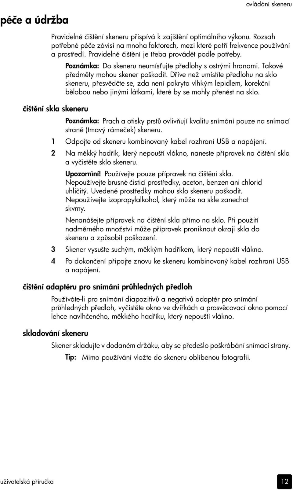 D íve než umístíte p edlohu na sklo skeneru, p esv dčte se, zda není pokryta vlhkým lepidlem, korekční b lobou nebo jinými látkami, které by se mohly p enést na sklo.