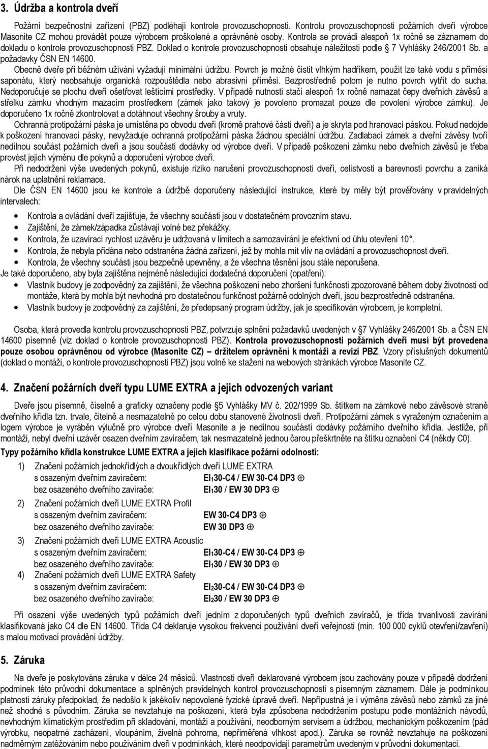 Kontrola se provádí alespoň 1x ročně se záznamem do dokladu o kontrole provozuschopnosti PBZ. Doklad o kontrole provozuschopnosti obsahuje náležitosti podle 7 Vyhlášky 246/2001 Sb.