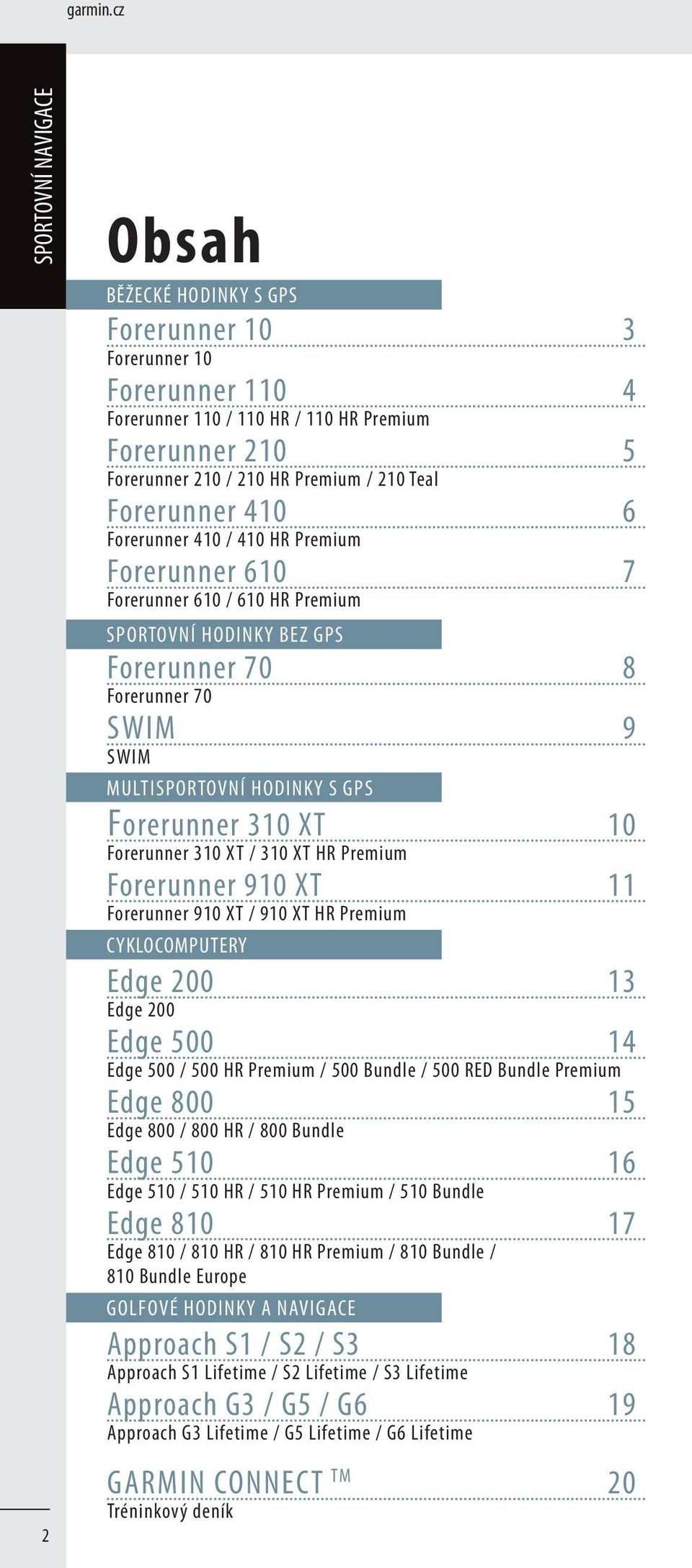 Forerunner 410 / 410 HR Premium Forerunner 610 7 Forerunner 610 / 610 HR Premium SPORTOVNÍ HODINKY BEZ GPS Forerunner 70 8 Forerunner 70 SWIM 9 SWIM MULTISPORTOVNÍ HODINKY S GPS Forerunner 310 XT 10