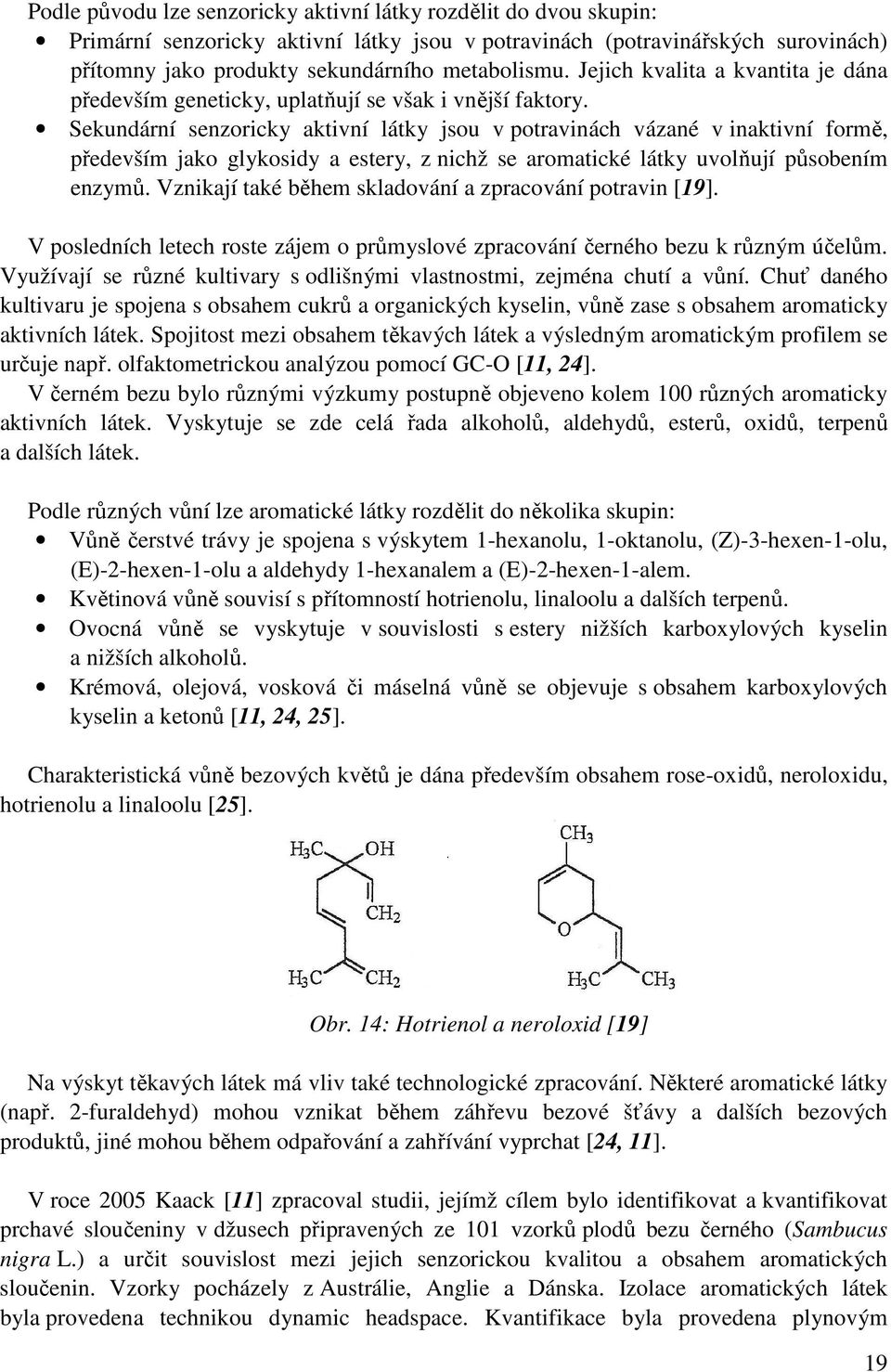 Sekundární senzoricky aktivní látky jsou v potravinách vázané v inaktivní formě, především jako glykosidy a estery, z nichž se aromatické látky uvolňují působením enzymů.