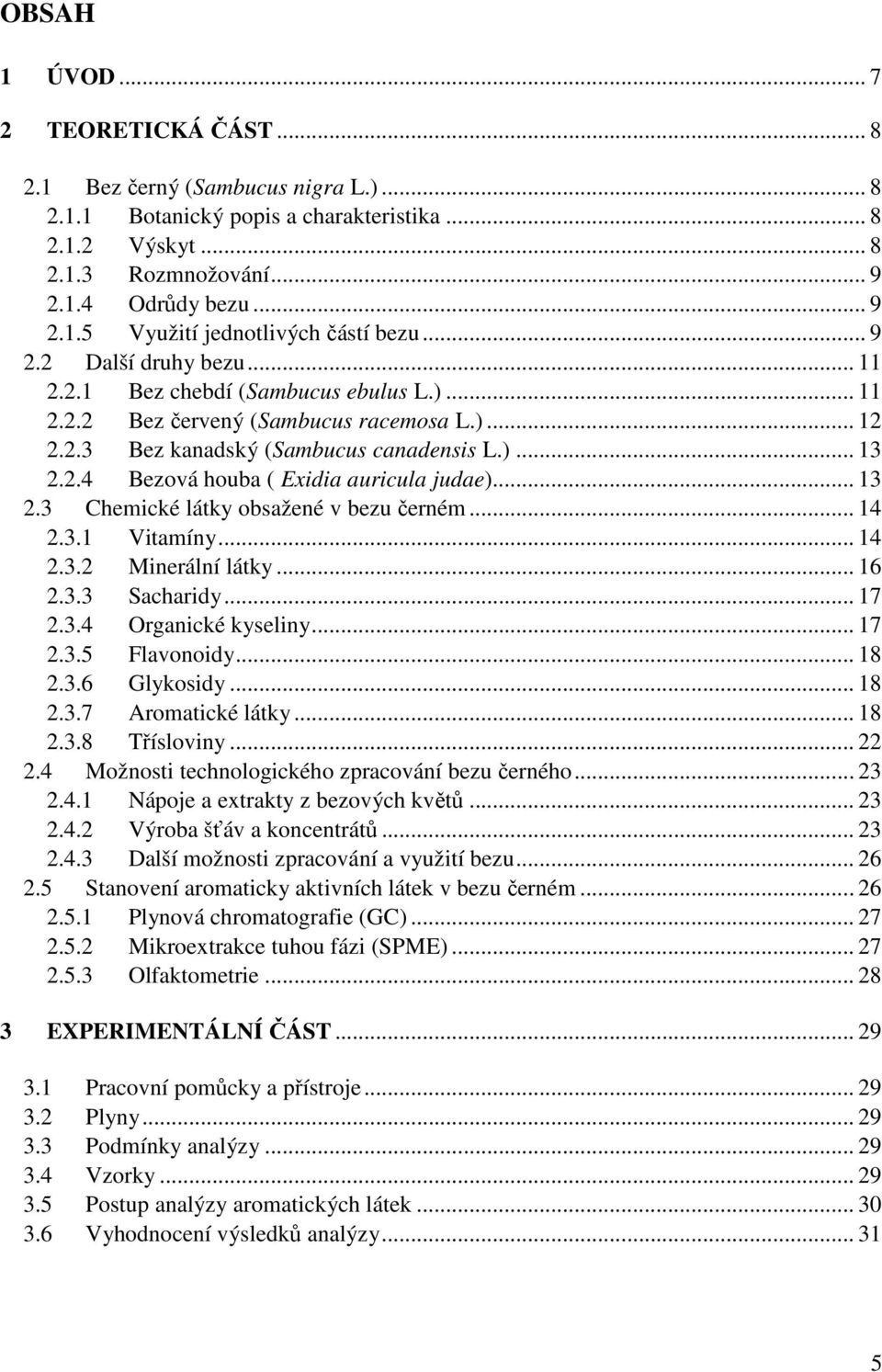 .. 13 2.3 Chemické látky obsažené v bezu černém... 14 2.3.1 Vitamíny... 14 2.3.2 Minerální látky... 16 2.3.3 Sacharidy... 17 2.3.4 Organické kyseliny... 17 2.3.5 Flavonoidy... 18 2.3.6 Glykosidy.