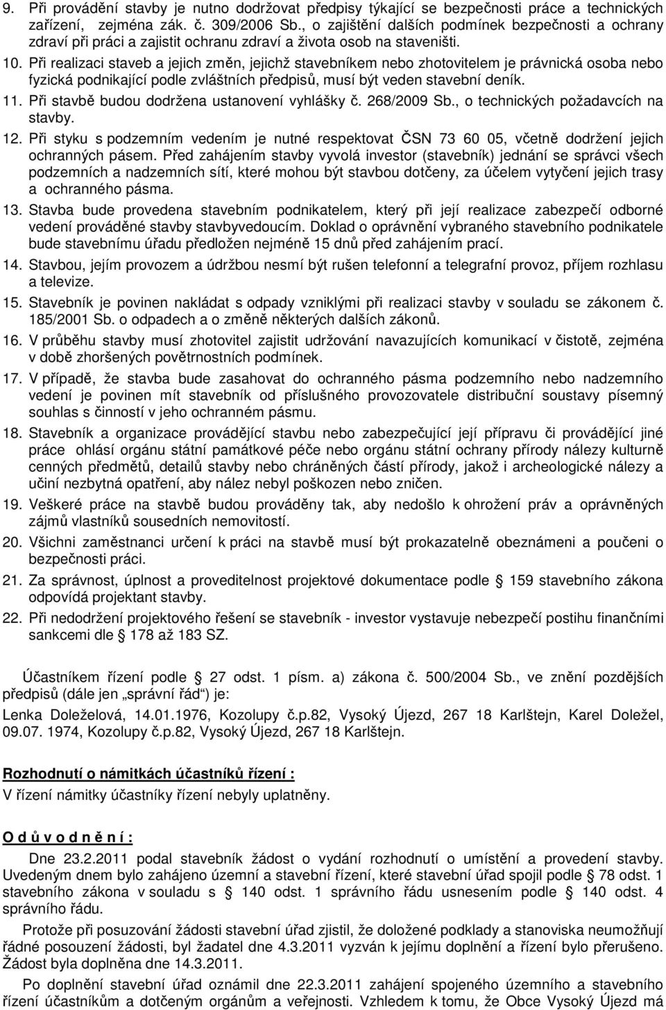 Při realizaci staveb a jejich změn, jejichž stavebníkem nebo zhotovitelem je právnická osoba nebo fyzická podnikající podle zvláštních předpisů, musí být veden stavební deník. 11.