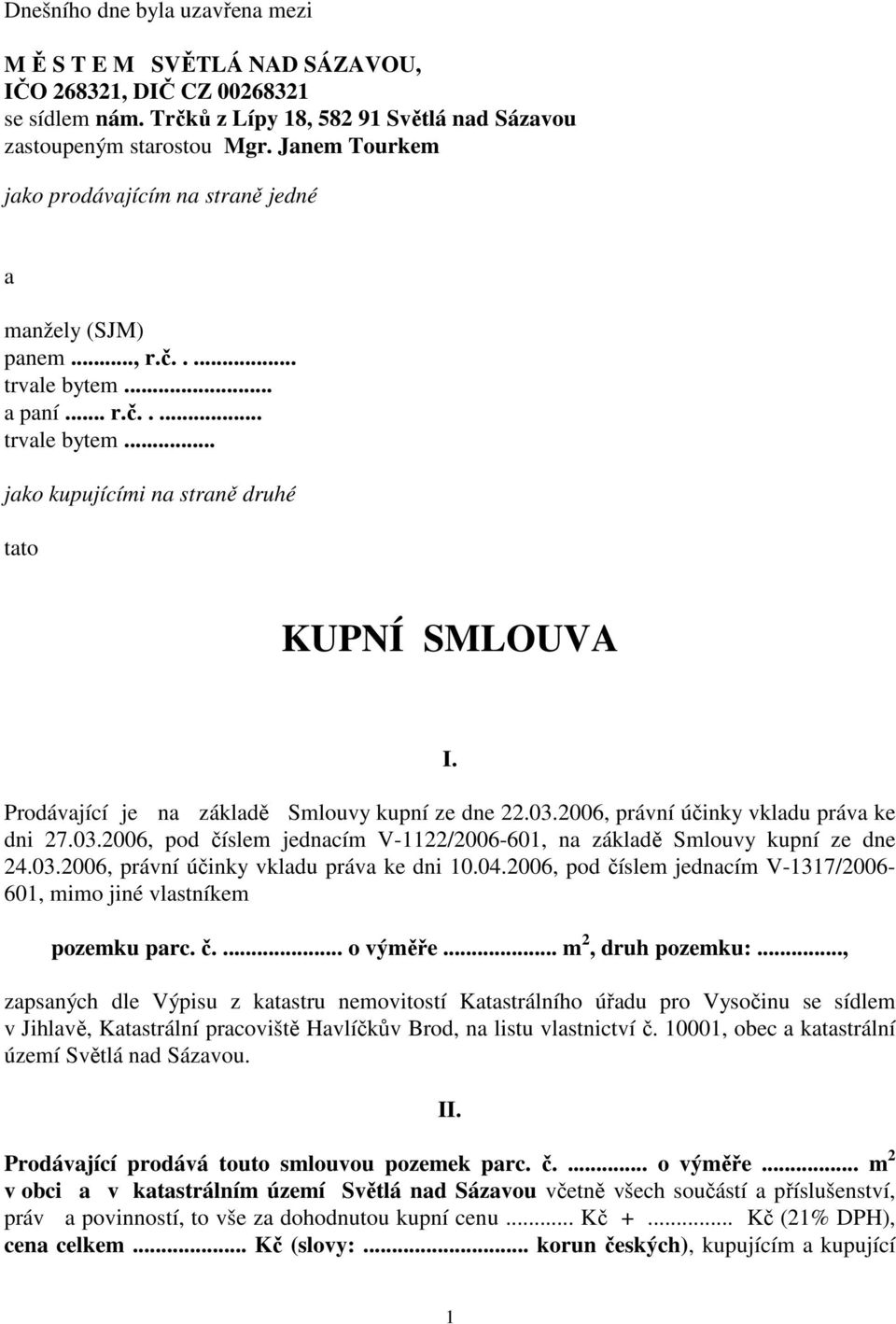 Prodávající je na základě Smlouvy kupní ze dne 22.03.2006, právní účinky vkladu práva ke dni 27.03.2006, pod číslem jednacím V-1122/2006-601, na základě Smlouvy kupní ze dne 24.03.2006, právní účinky vkladu práva ke dni 10.