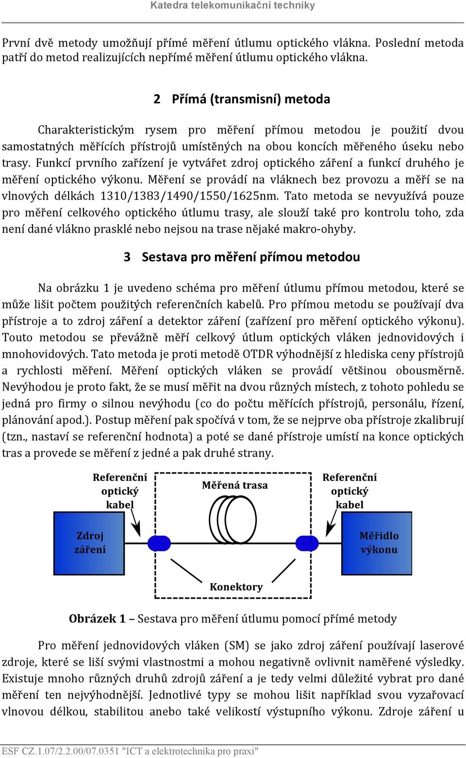 Funkcí prvního zařízení je vytvářet zdroj optického záření a funkcí druhého je měření optického výkonu.