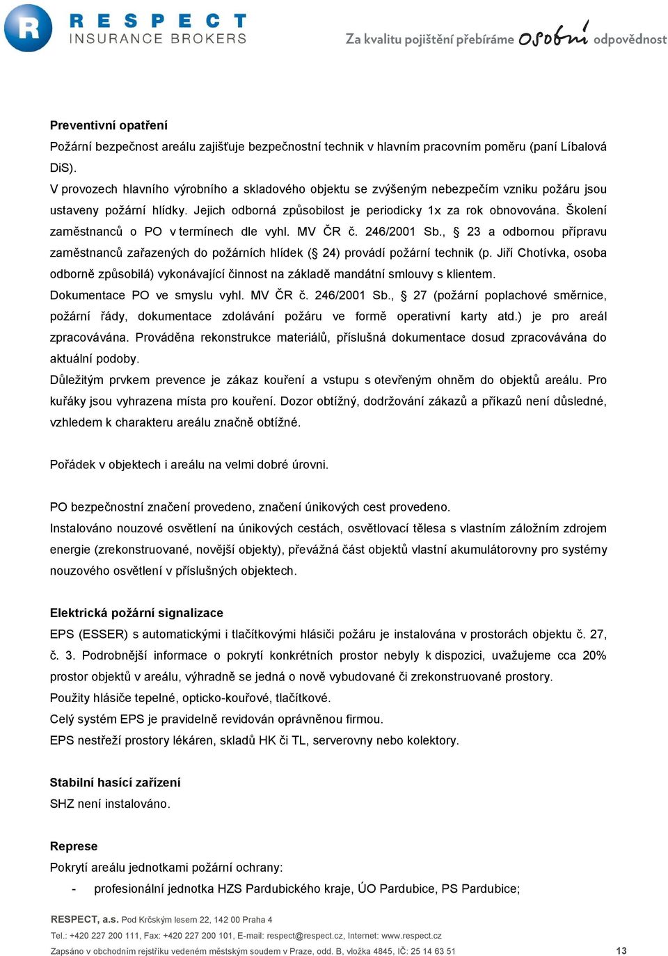 Školení zaměstnanců o PO v termínech dle vyhl. MV ČR č. 246/2001 Sb., 23 a odbornou přípravu zaměstnanců zařazených do požárních hlídek ( 24) provádí požární technik (p.