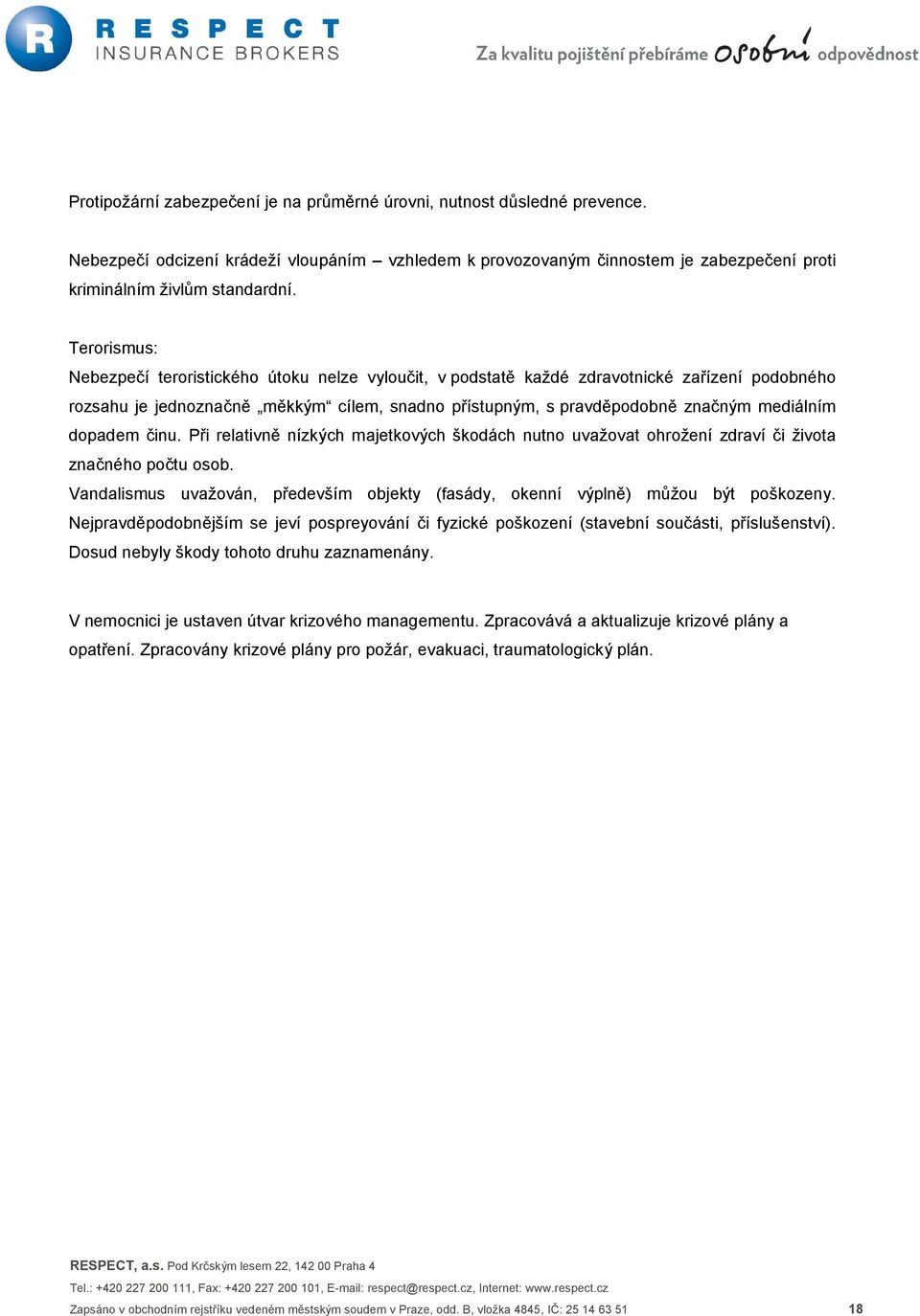 dopadem činu. Při relativně nízkých majetkových škodách nutno uvažovat ohrožení zdraví či života značného počtu osob.