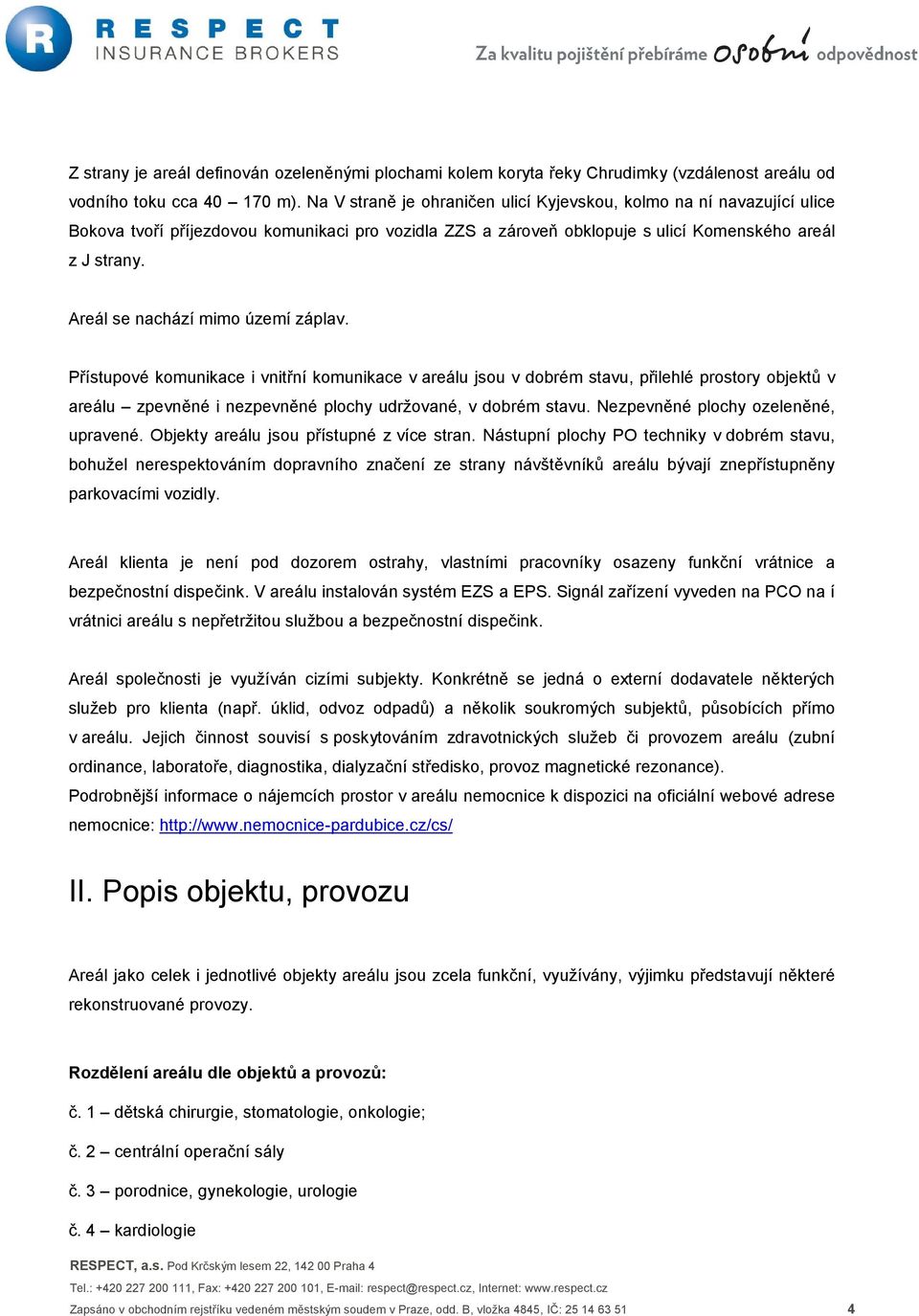 Areál se nachází mimo území záplav. Přístupové komunikace i vnitřní komunikace v areálu jsou v dobrém stavu, přilehlé prostory objektů v areálu zpevněné i nezpevněné plochy udržované, v dobrém stavu.