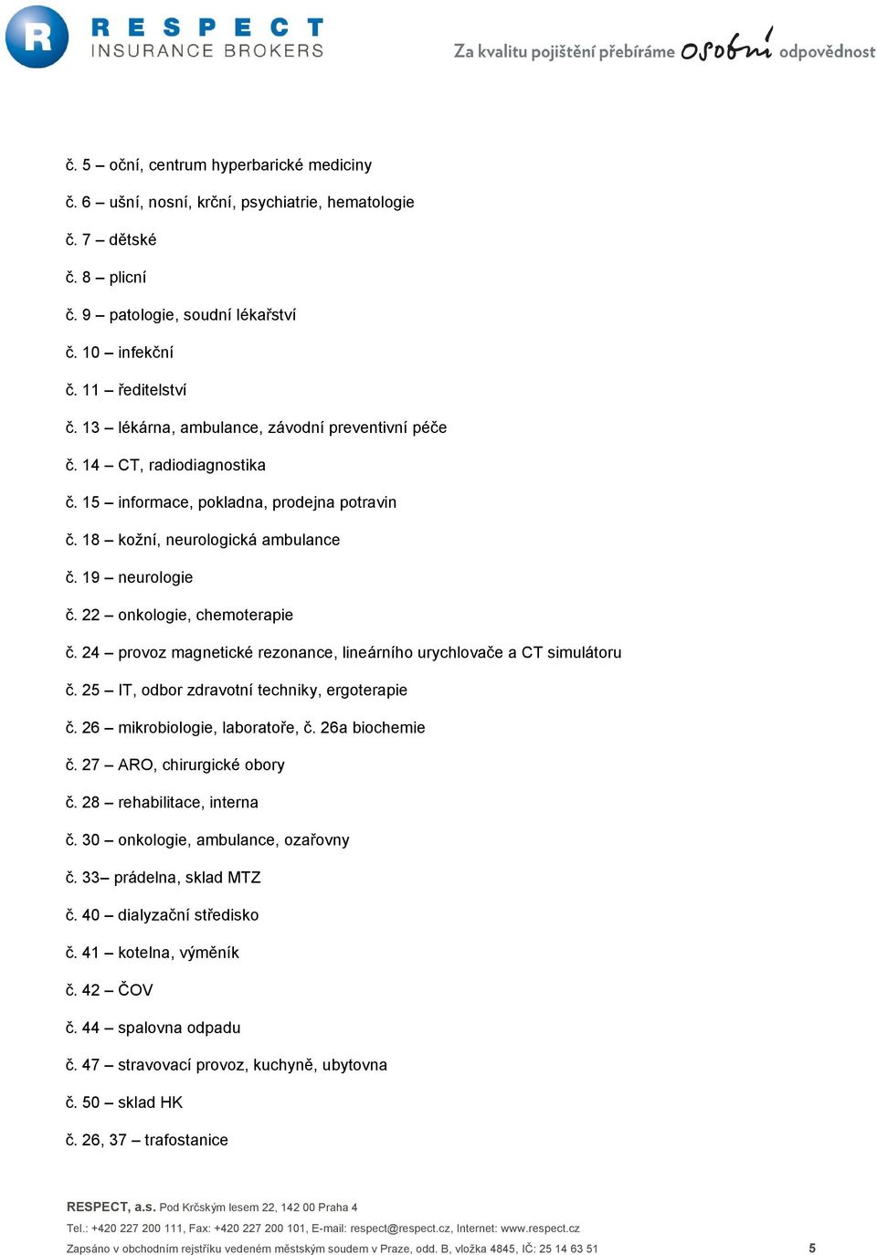 22 onkologie, chemoterapie č. 24 provoz magnetické rezonance, lineárního urychlovače a CT simulátoru č. 25 IT, odbor zdravotní techniky, ergoterapie č. 26 mikrobiologie, laboratoře, č.
