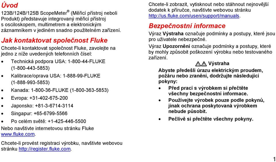 USA: 1-888-99-FLUKE (1-888-993-5853) Kanada: 1-800-36-FLUKE (1-800-363-5853) Evropa: +31-402-675-200 Japonsko: +81-3-6714-3114 Singapur: +65-6799-5566 Po celém světě: +1-425-446-5500 Nebo navštivte